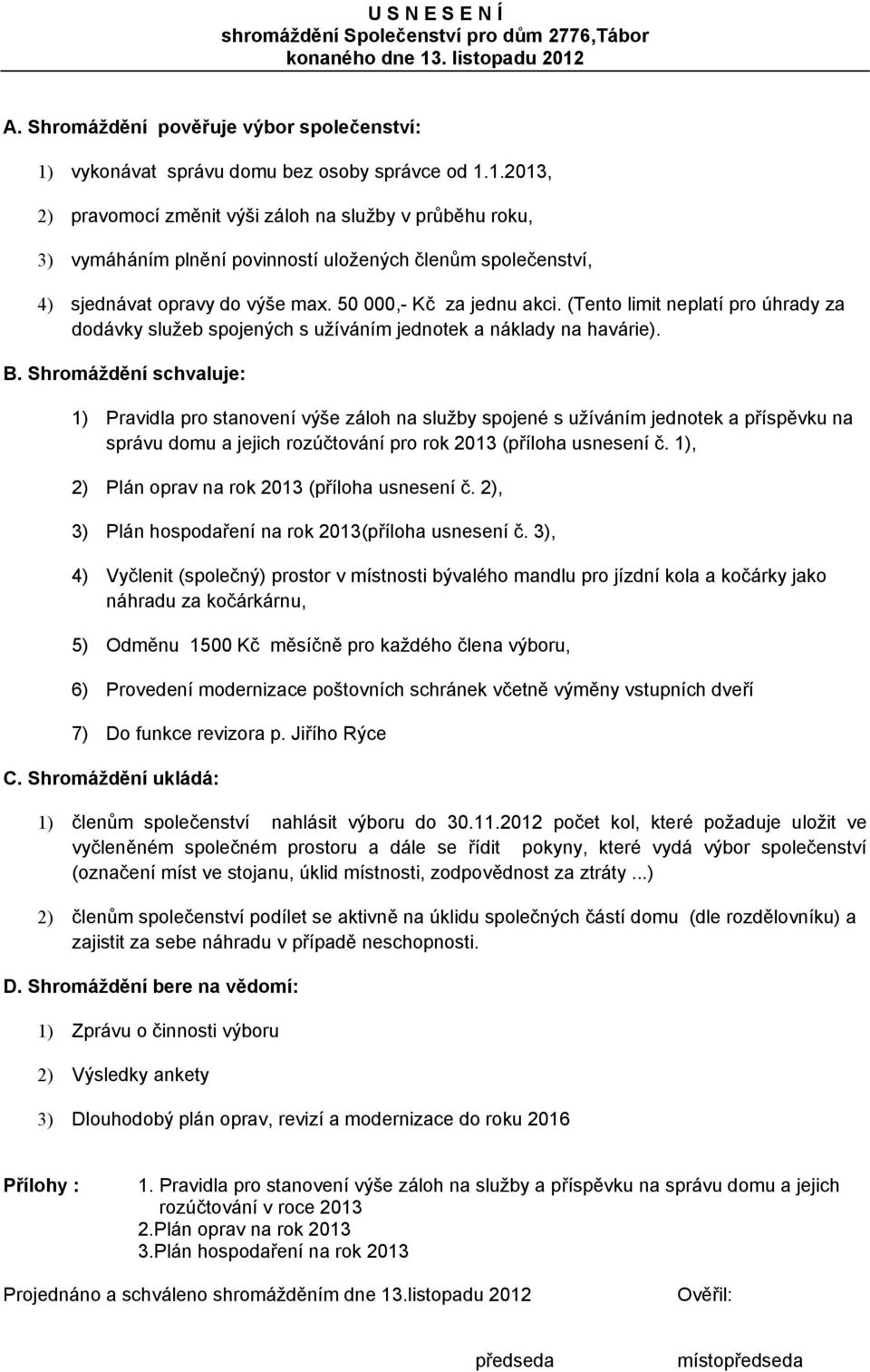 50 000,- Kč za jednu akci. (Tento limit neplatí pro úhrady za dodávky služeb spojených s užíváním jednotek a náklady na havárie). B.