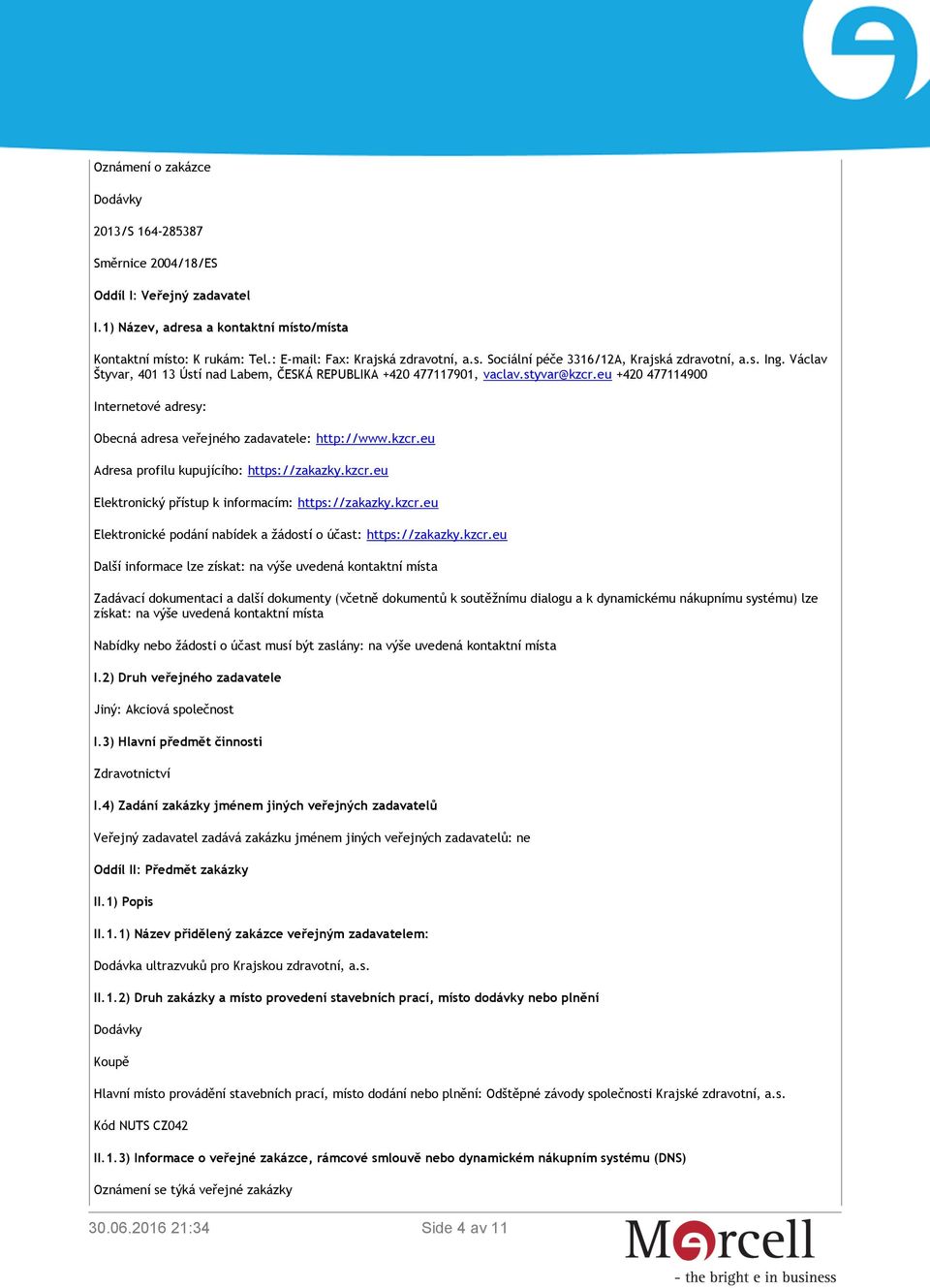 eu +420 477114900 Internetové adresy: Obecná adresa veřejného zadavatele: http://www.kzcr.eu Adresa profilu kupujícího: https://zakazky.kzcr.eu Elektronický přístup k informacím: https://zakazky.kzcr.eu Elektronické podání nabídek a žádostí o účast: https://zakazky.