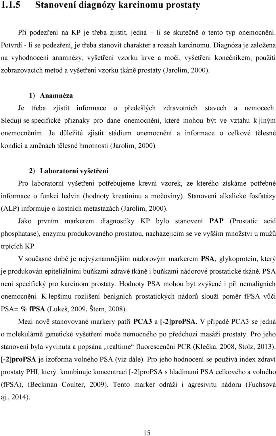 Diagnóza je založena na vyhodnocení anamnézy, vyšetření vzorku krve a moči, vyšetření konečníkem, použití zobrazovacích metod a vyšetření vzorku tkáně prostaty (Jarolím, 2000).