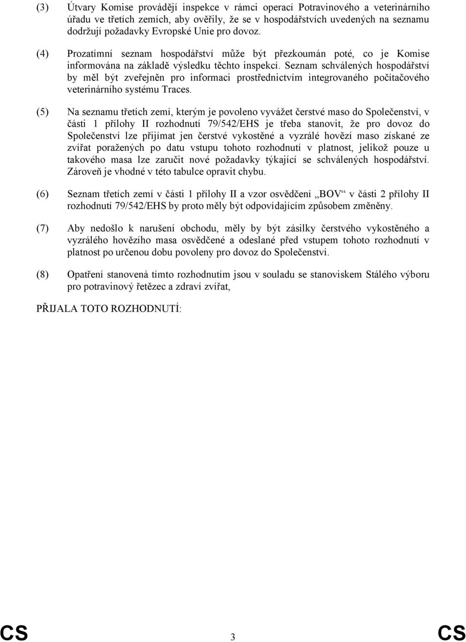 Seznam schválených hospodářství by měl být zveřejněn pro informaci prostřednictvím integrovaného počítačového veterinárního systému Traces.