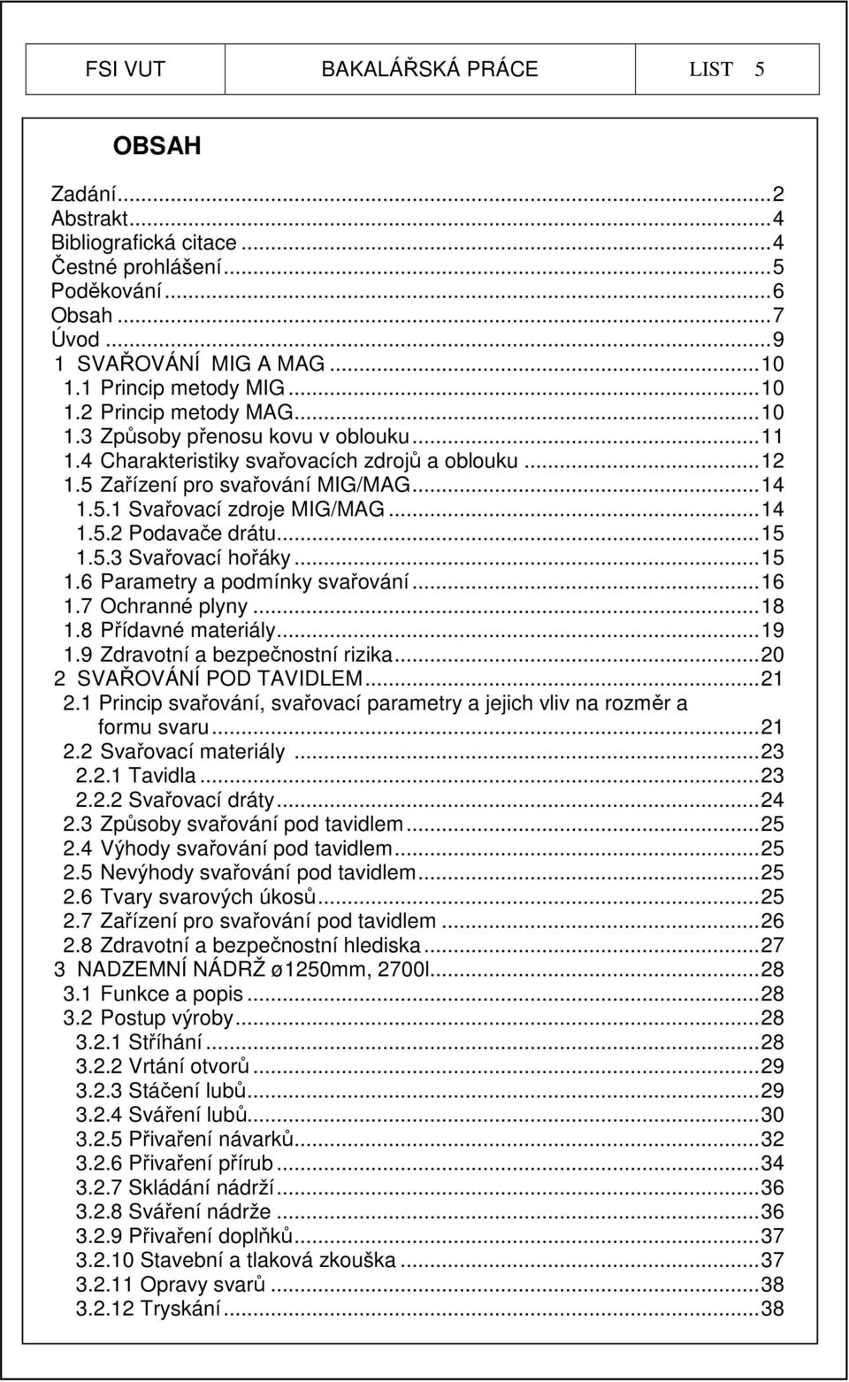 ..15 1.5.3 Svařovací hořáky...15 1.6 Parametry a podmínky svařování...16 1.7 Ochranné plyny...18 1.8 Přídavné materiály...19 1.9 Zdravotní a bezpečnostní rizika...20 2 SVAŘOVÁNÍ POD TAVIDLEM...21 2.