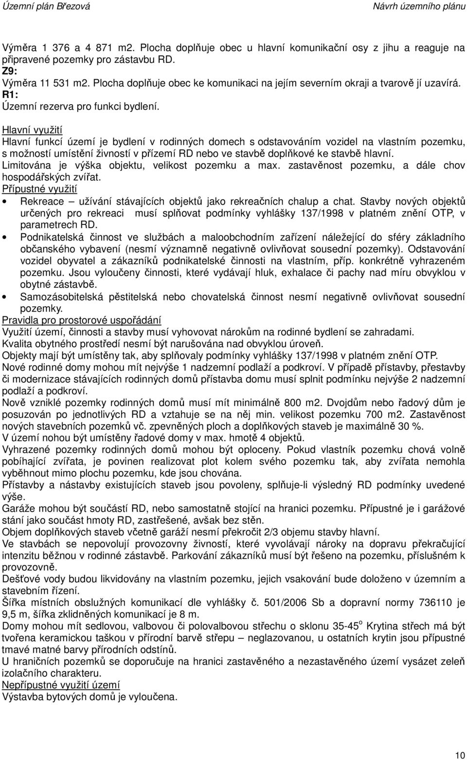 Hlavní funkcí území je bydlení v rodinných domech s odstavováním vozidel na vlastním pozemku, s možností umístění živností v přízemí RD nebo ve stavbě doplňkové ke stavbě hlavní.