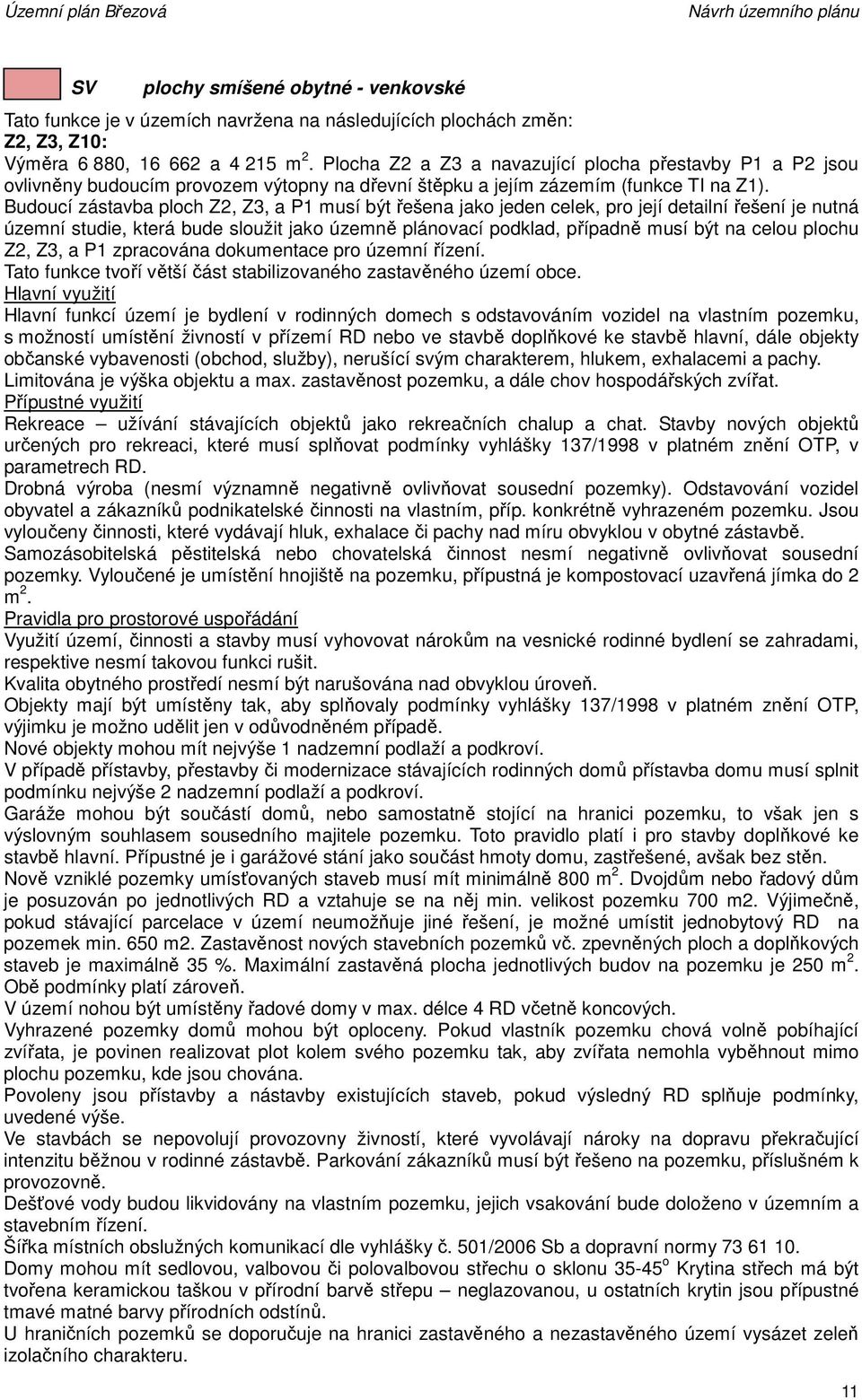 Budoucí zástavba ploch Z2, Z3, a P1 musí být řešena jako jeden celek, pro její detailní řešení je nutná územní studie, která bude sloužit jako územně plánovací podklad, případně musí být na celou