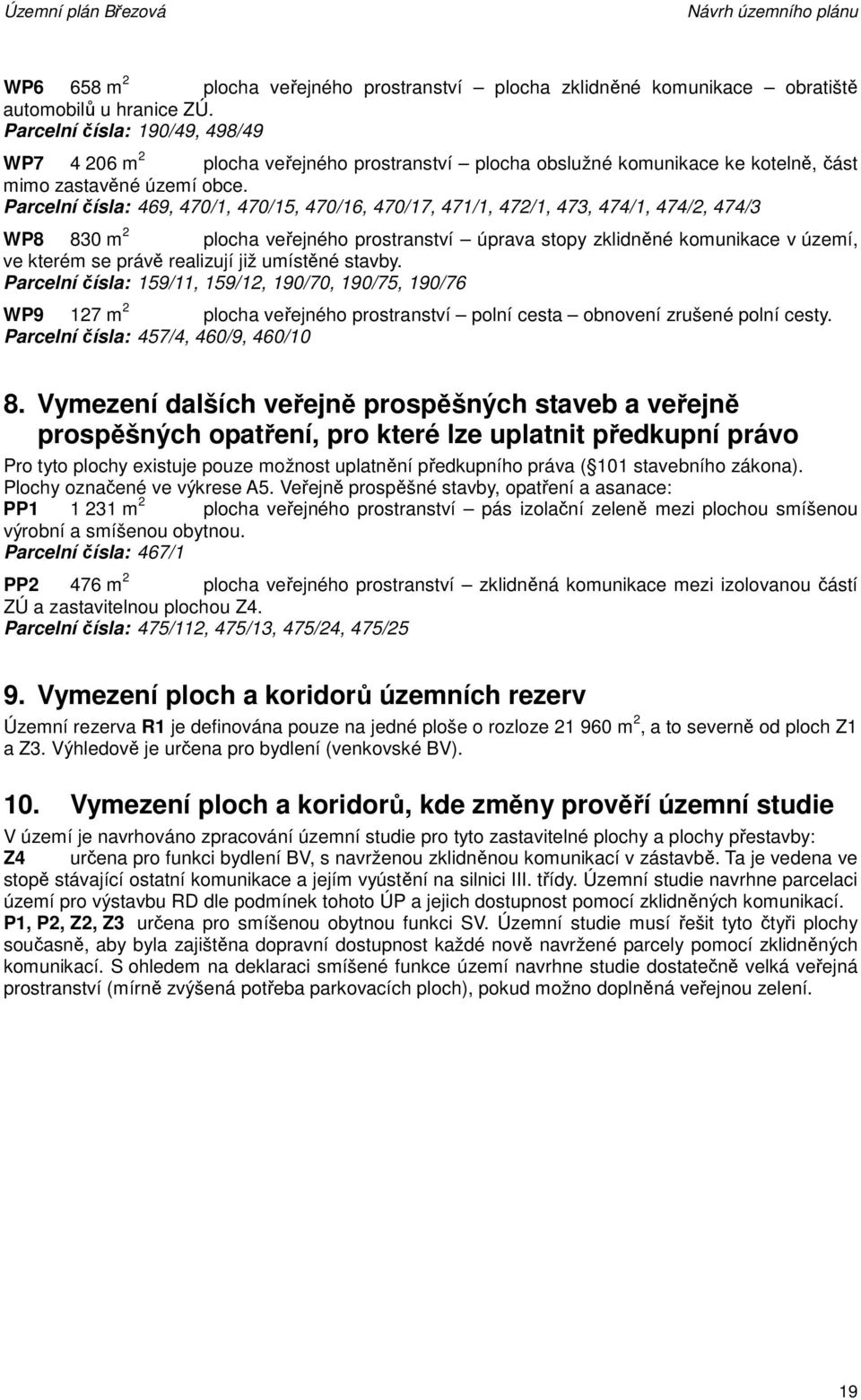Parcelní čísla: 469, 470/1, 470/15, 470/16, 470/17, 471/1, 472/1, 473, 474/1, 474/2, 474/3 WP8 830 m 2 plocha veřejného prostranství úprava stopy zklidněné komunikace v území, ve kterém se právě