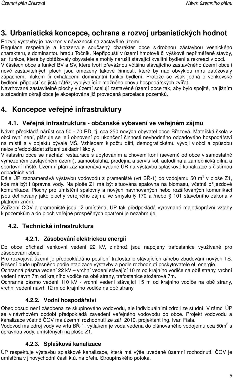 Nepřipouští v území hmotově či výškově nepřiměřené stavby, ani funkce, které by obtěžovaly obyvatele a mohly narušit stávající kvalitní bydlení a rekreaci v obci.