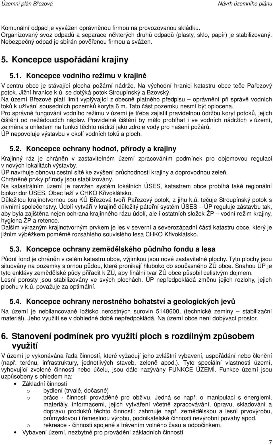 Na východní hranici katastru obce teče Pařezový potok. Jižní hranice k.ú. se dotýká potok Stroupínský a Bzovský.