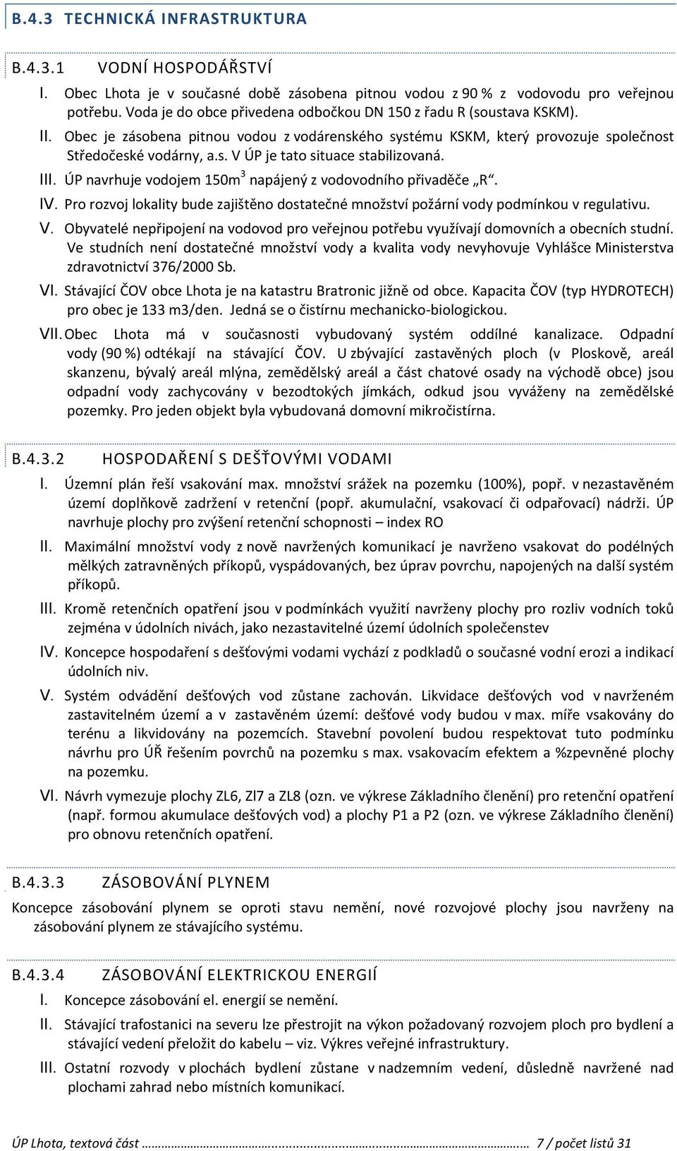 3 II ÚP navrhuje vodojem 150m napájený z vodovodního přivaděče R. IV. Pro rozvoj lokality bude zajištěno dostatečné množství požární vody podmínkou v regulativu. V.