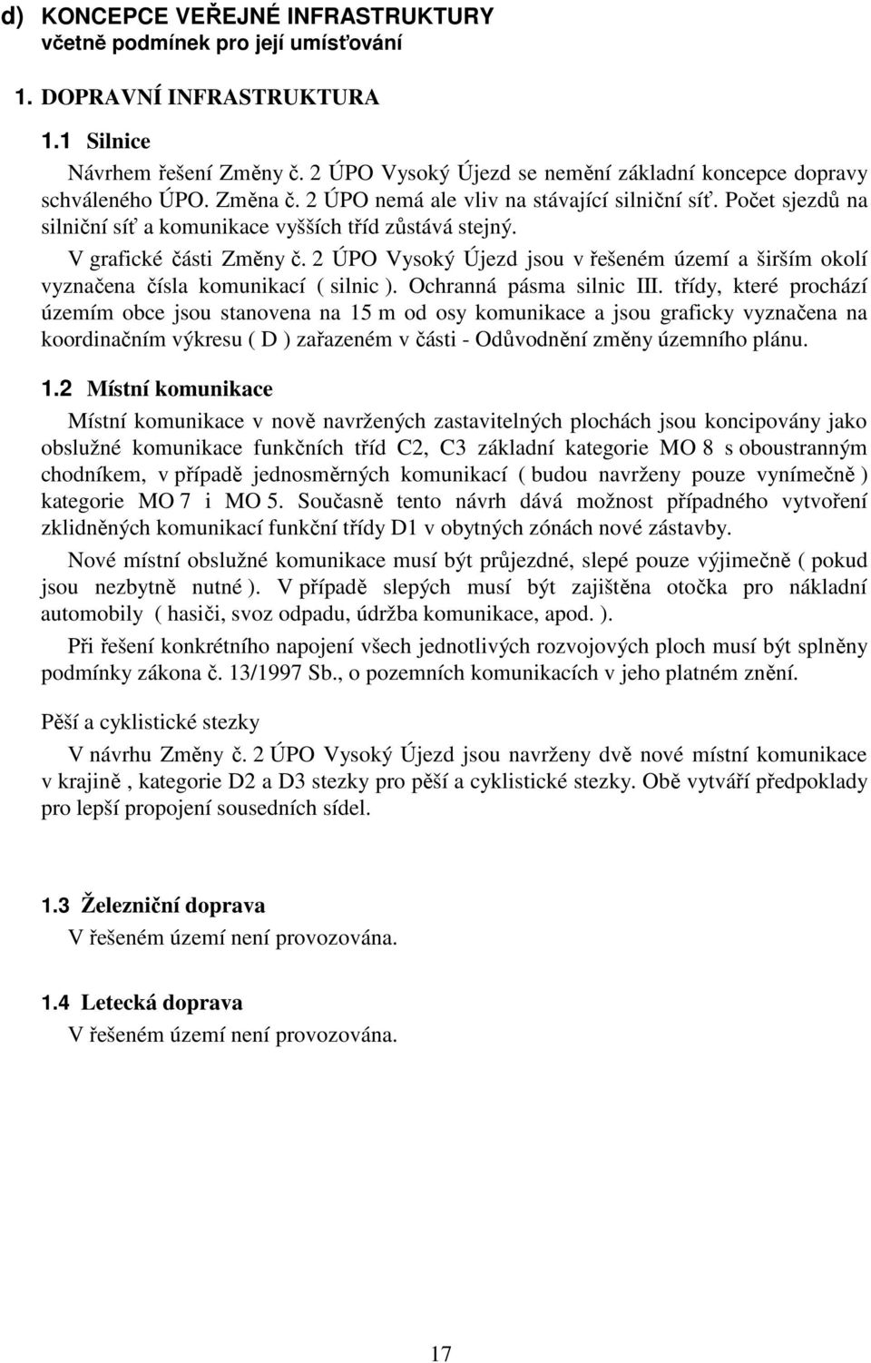 V grafické části Změny č. 2 ÚPO Vysoký Újezd jsou v řešeném území a širším okolí vyznačena čísla komunikací ( silnic ). Ochranná pásma silnic III.