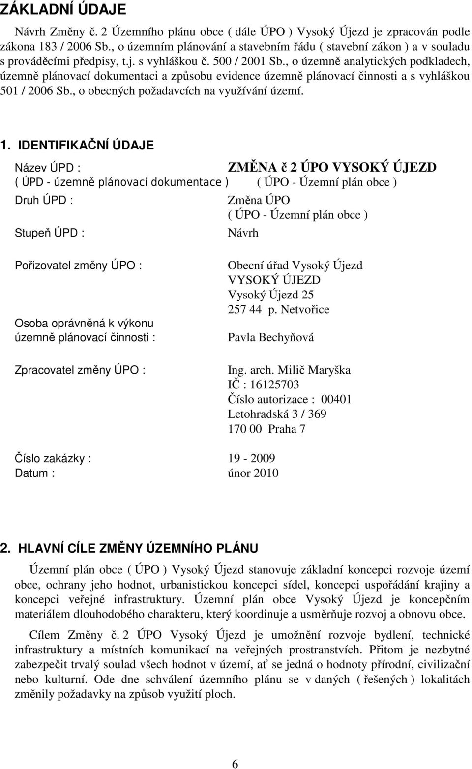 , o územně analytických podkladech, územně plánovací dokumentaci a způsobu evidence územně plánovací činnosti a s vyhláškou 501 / 2006 Sb., o obecných požadavcích na využívání území. 1.