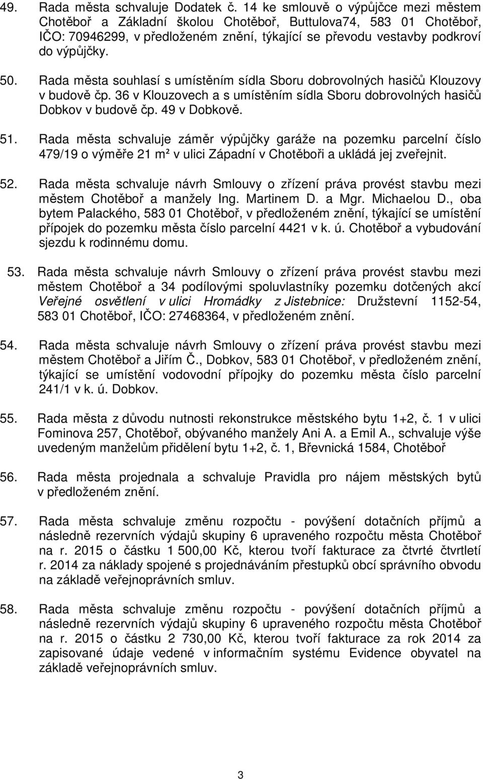 Rada města souhlasí s umístěním sídla Sboru dobrovolných hasičů Klouzovy v budově čp. 36 v Klouzovech a s umístěním sídla Sboru dobrovolných hasičů Dobkov v budově čp. 49 v Dobkově. 51.