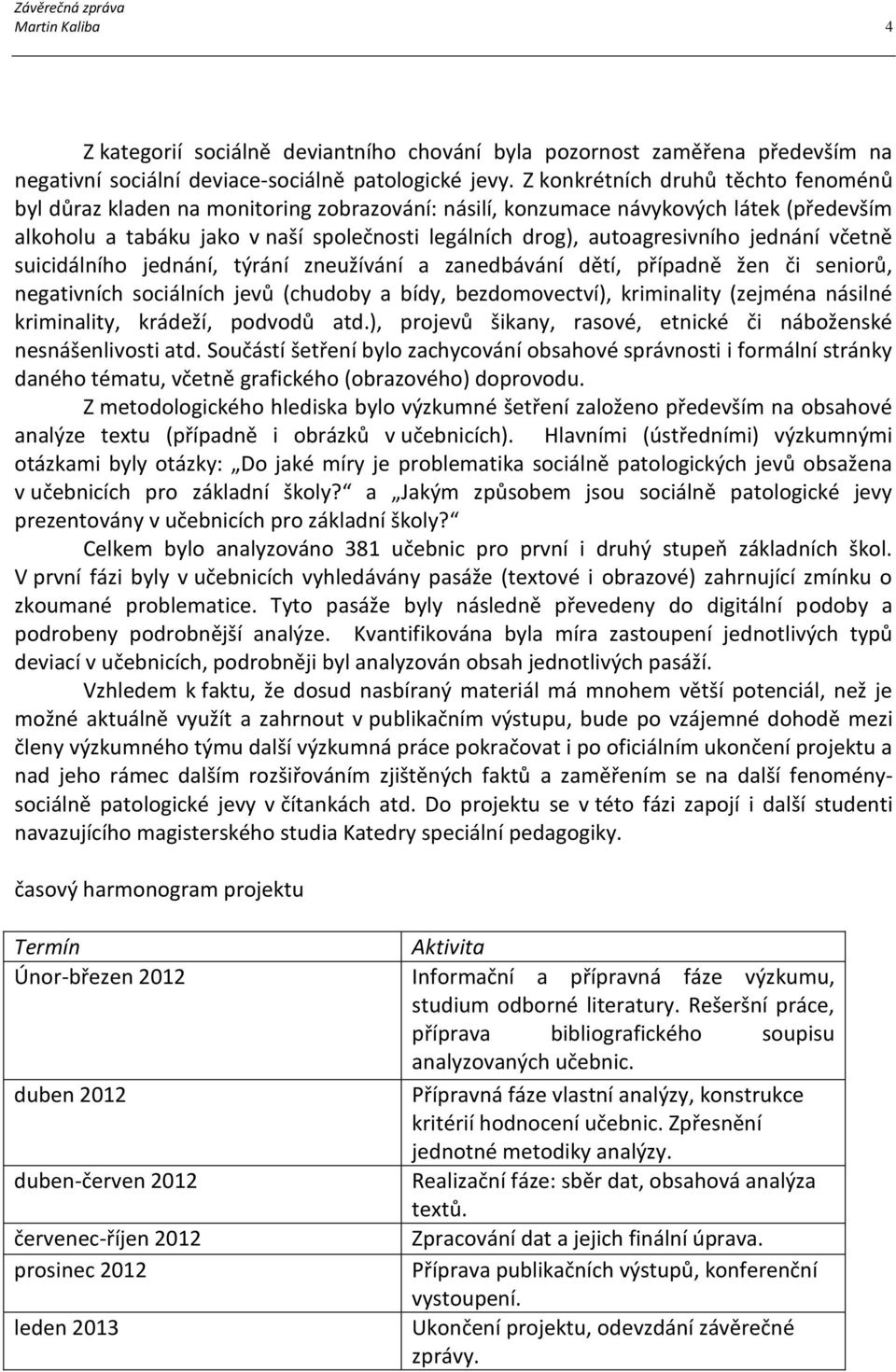 autoagresivního jednání včetně suicidálního jednání, týrání zneužívání a zanedbávání dětí, případně žen či seniorů, negativních sociálních jevů (chudoby a bídy, bezdomovectví), kriminality (zejména