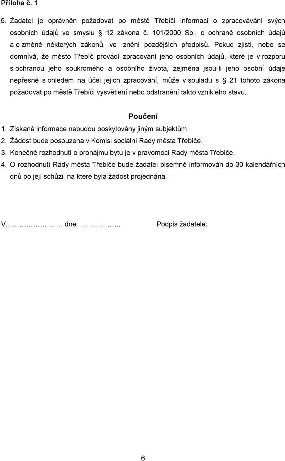 Pokud zjistí, nebo se domnívá, že město Třebíč provádí zpracování jeho osobních údajů, které je v rozporu s ochranou jeho soukromého a osobního života, zejména jsou-li jeho osobní údaje nepřesné s