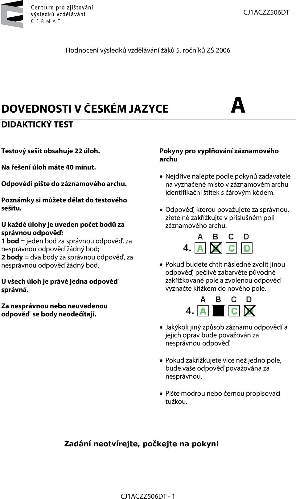 U každé úlohy je uveden počet bodů za správnou odpověď: 1 bod = jeden bod za správnou odpověď, za nesprávnou odpověď žádný bod; = dva body za správnou odpověď, za nesprávnou odpověď žádný bod.