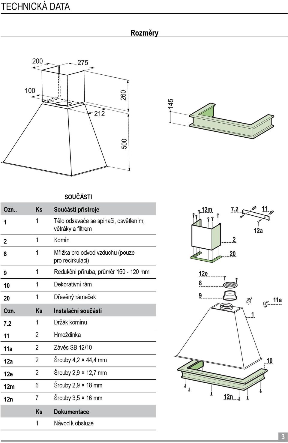 vzduchu (pouze pro recirkulaci) 9 1 Redukční příruba, průměr 150-120 mm 10 1 Dekorativní rám 20 1 Dřevěný rámeček Ozn.