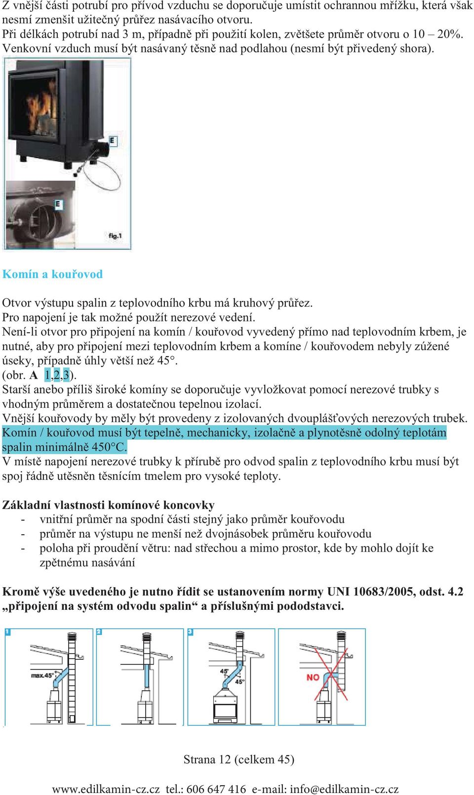 Komín a kou ovod Otvor výstupu spalin z teplovodního krbu má kruhový pr ez. Pro napojení je tak možné použít nerezové vedení.
