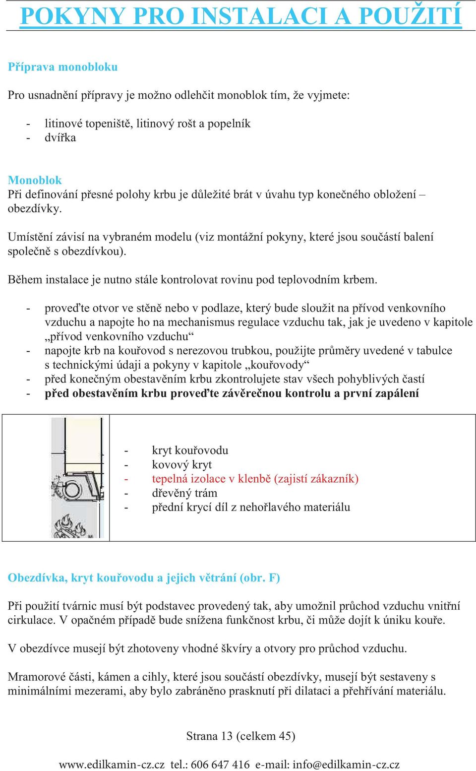 B hem instalace je nutno stále kontrolovat rovinu pod teplovodním krbem.
