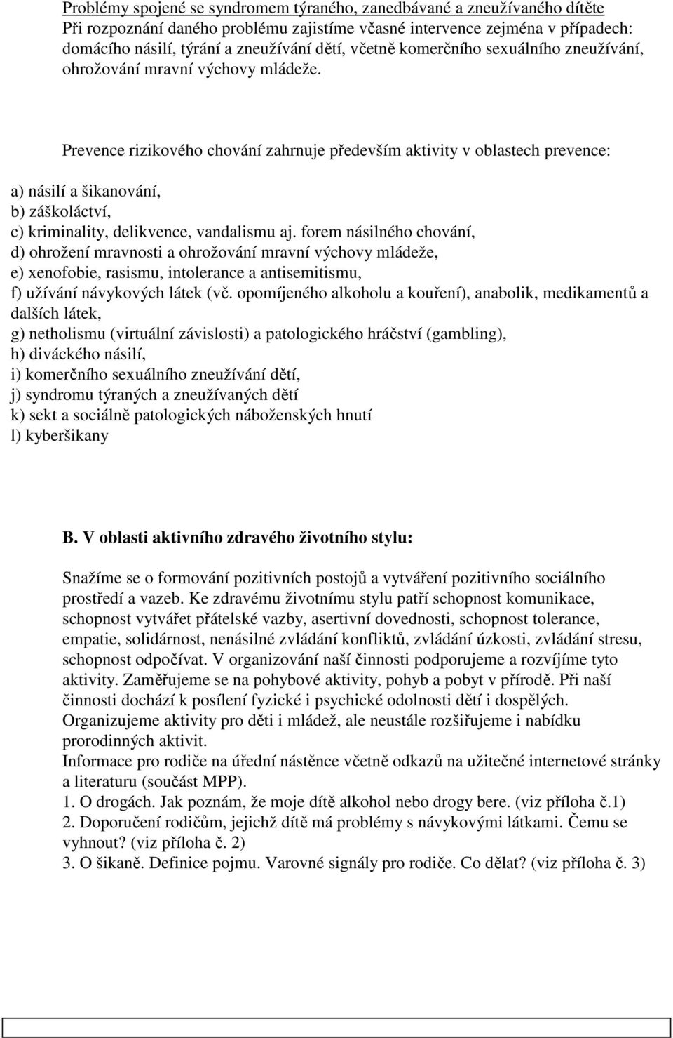 Prevence rizikového chování zahrnuje především aktivity v oblastech prevence: a) násilí a šikanování, b) záškoláctví, c) kriminality, delikvence, vandalismu aj.