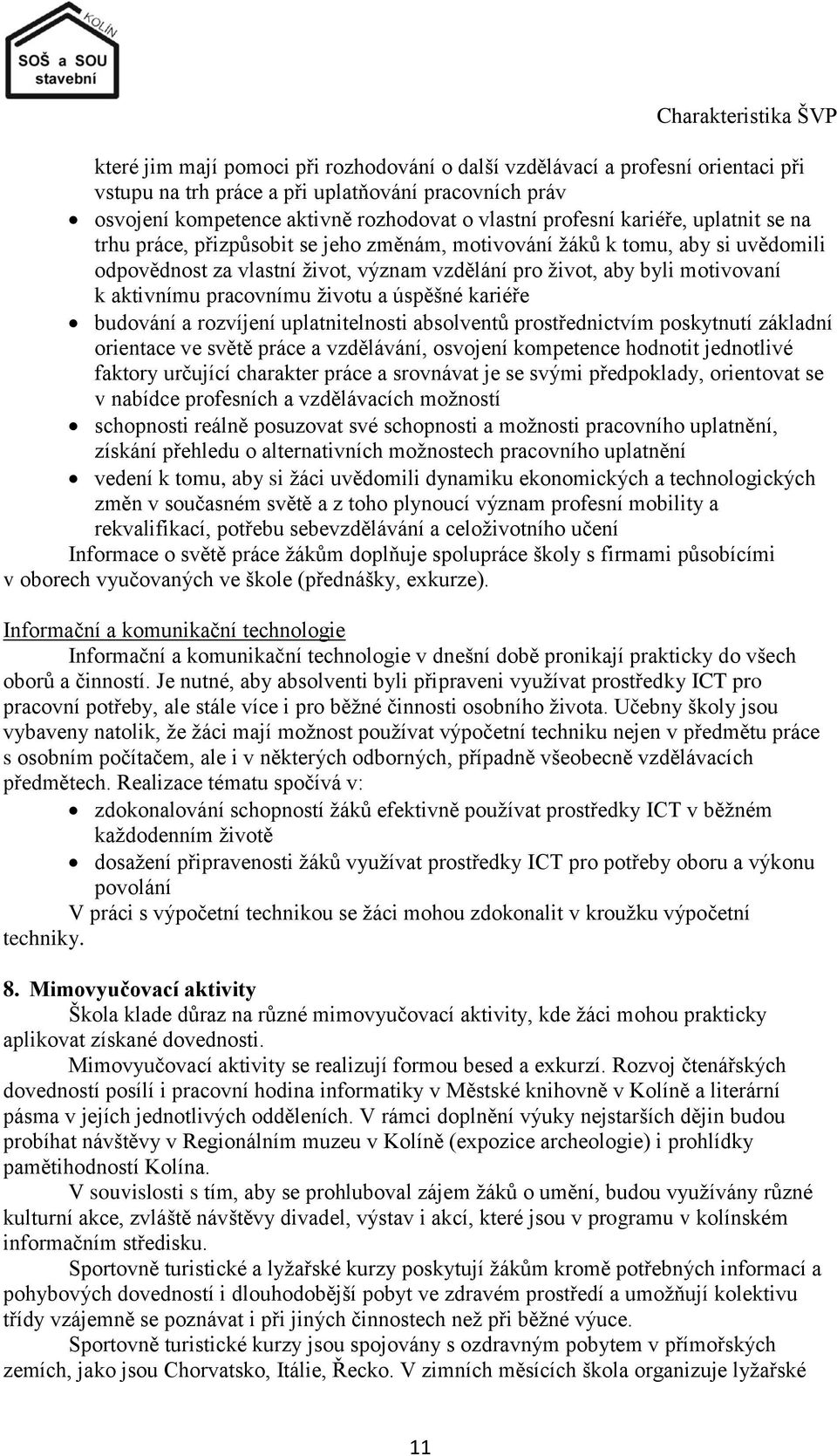 k aktivnímu pracovnímu ţivotu a úspěšné kariéře budování a rozvíjení uplatnitelnosti absolventů prostřednictvím poskytnutí základní orientace ve světě práce a vzdělávání, osvojení kompetence hodnotit