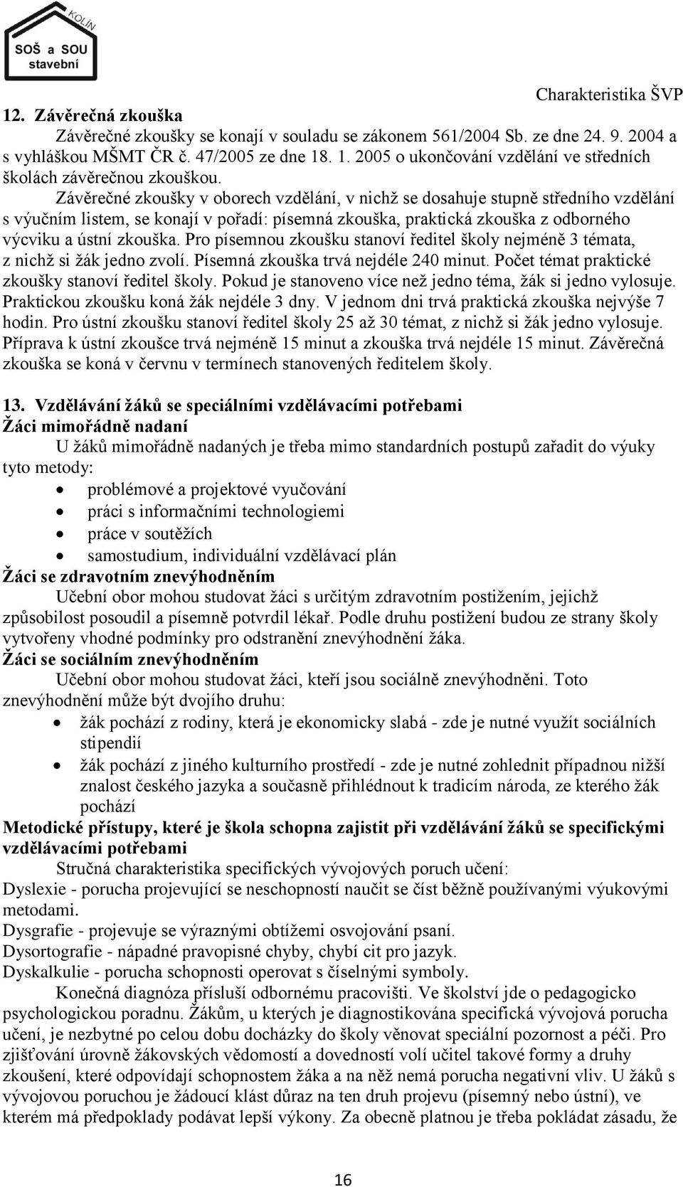 Pro písemnou zkoušku stanoví ředitel školy nejméně 3 témata, z nichţ si ţák jedno zvolí. Písemná zkouška trvá nejdéle 240 minut. Počet témat praktické zkoušky stanoví ředitel školy.