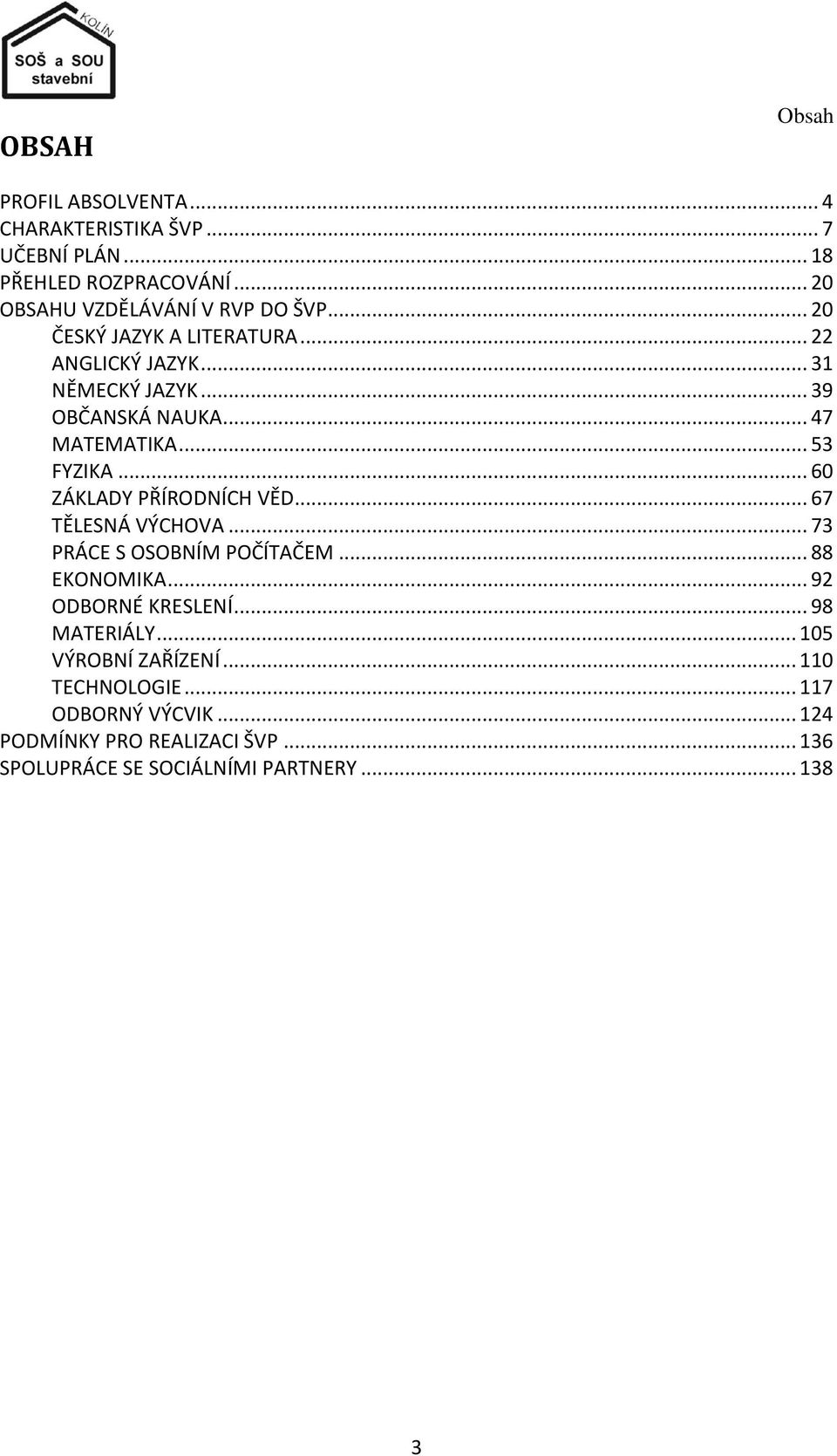 .. 60 ZÁKLADY PŘÍRODNÍCH VĚD... 67 TĚLESNÁ VÝCHOVA... 73 PRÁCE S OSOBNÍM POČÍTAČEM... 88 EKONOMIKA... 92 ODBORNÉ KRESLENÍ... 98 MATERIÁLY.