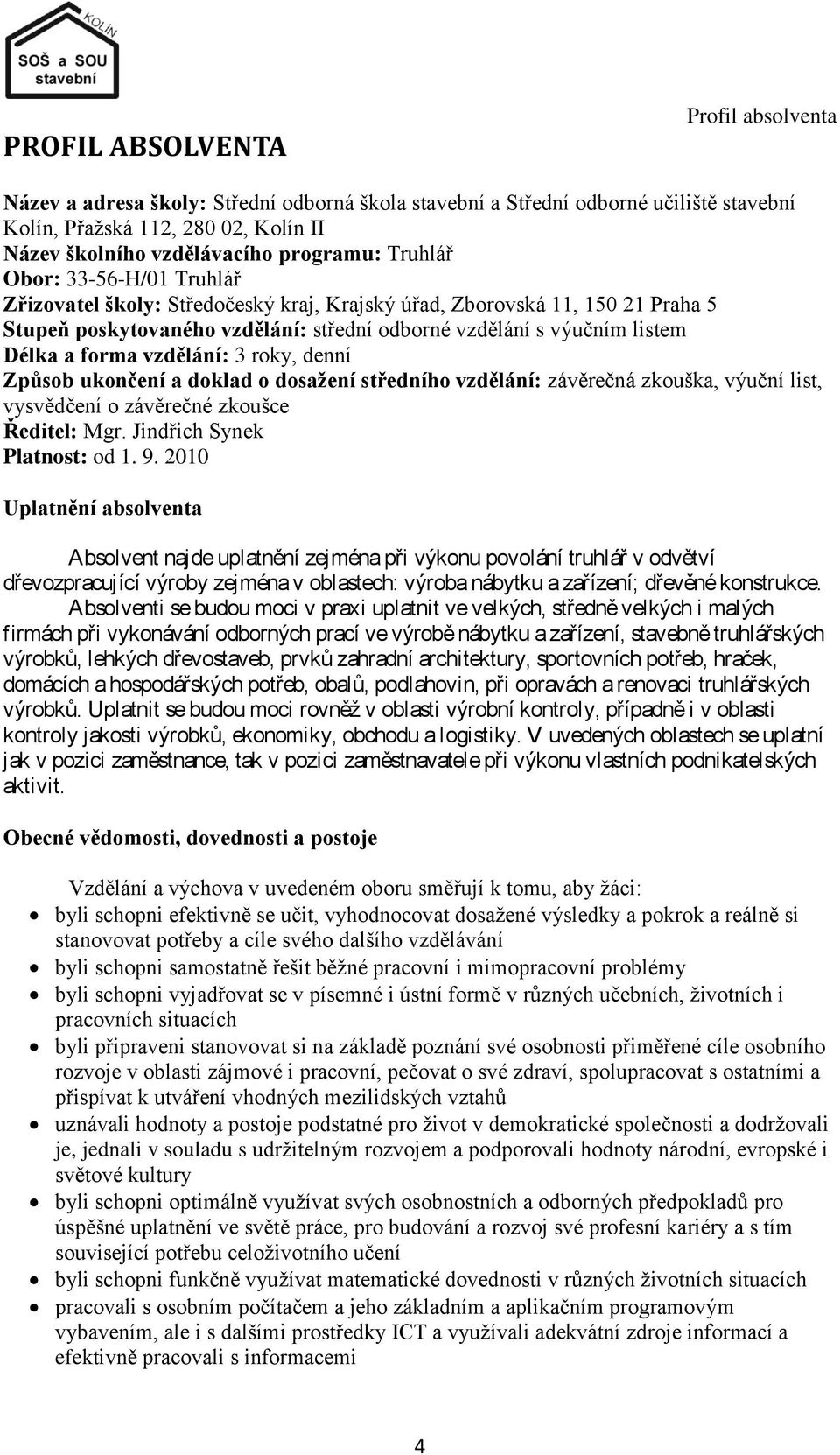 vzdělání: 3 roky, denní Způsob ukončení a doklad o dosaţení středního vzdělání: závěrečná zkouška, výuční list, vysvědčení o závěrečné zkoušce Ředitel: Mgr. Jindřich Synek Platnost: od 1. 9.