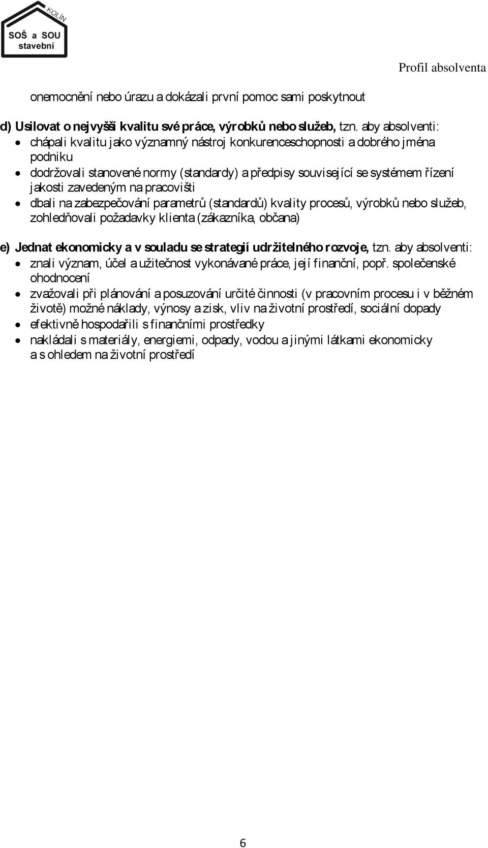 na pracovišti dbali na zabezpečování parametrů (standardů) kvality procesů, výrobků nebo služeb, zohledňovali požadavky klienta (zákazníka, občana) e) Jednat ekonomicky a v souladu se strategií