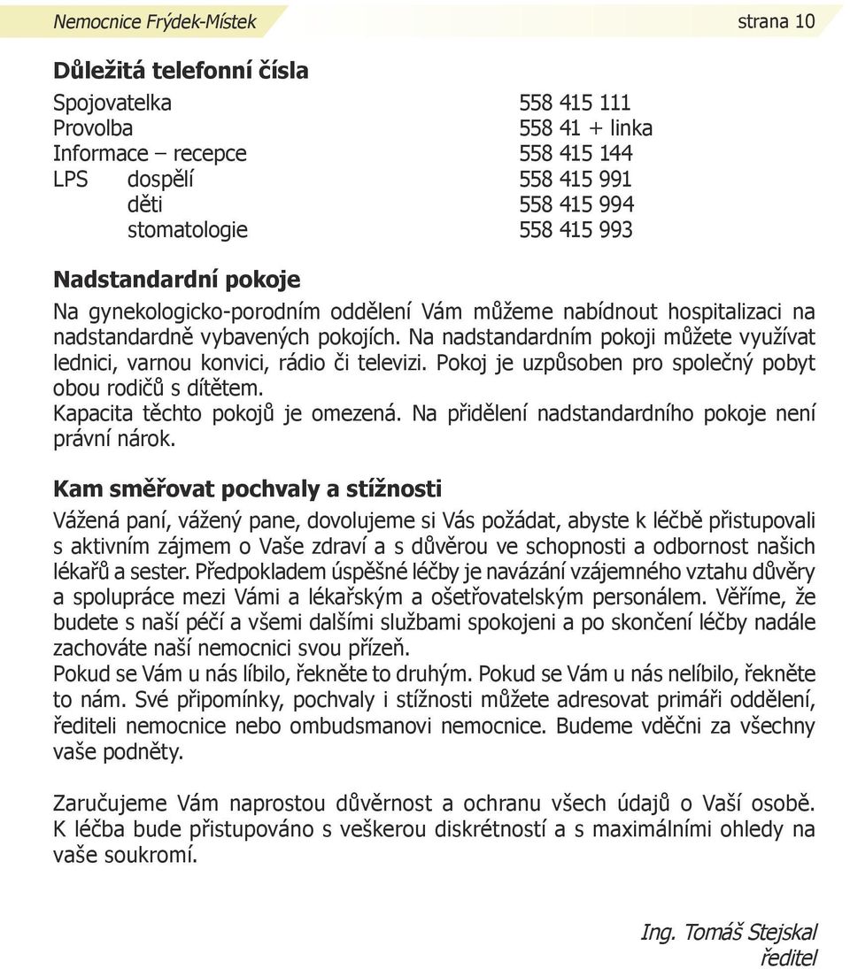 Na nadstandardním pokoji můžete využívat lednici, varnou konvici, rádio či televizi. Pokoj je uzpůsoben pro společný pobyt obou rodičů s dítětem. Kapacita těchto pokojů je omezená.