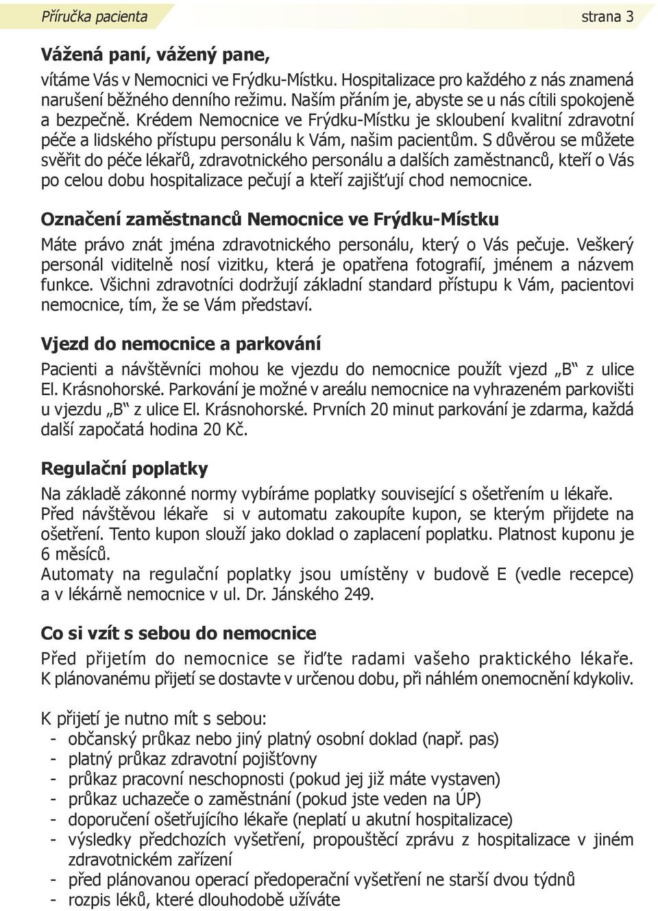 S důvěrou se můžete svěřit do péče lékařů, zdravotnického personálu a dalších zaměstnanců, kteří o Vás po celou dobu hospitalizace pečují a kteří zajišťují chod nemocnice.