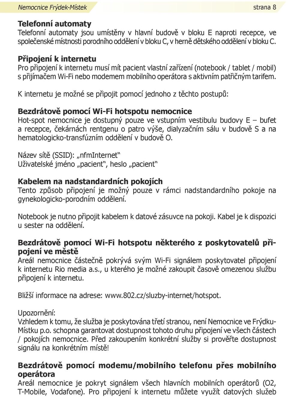 Připojení k internetu Pro připojení k internetu musí mít pacient vlastní zařízení (notebook / tablet / mobil) s přijímačem Wi-Fi nebo modemem mobilního operátora s aktivním patřičným tarifem.