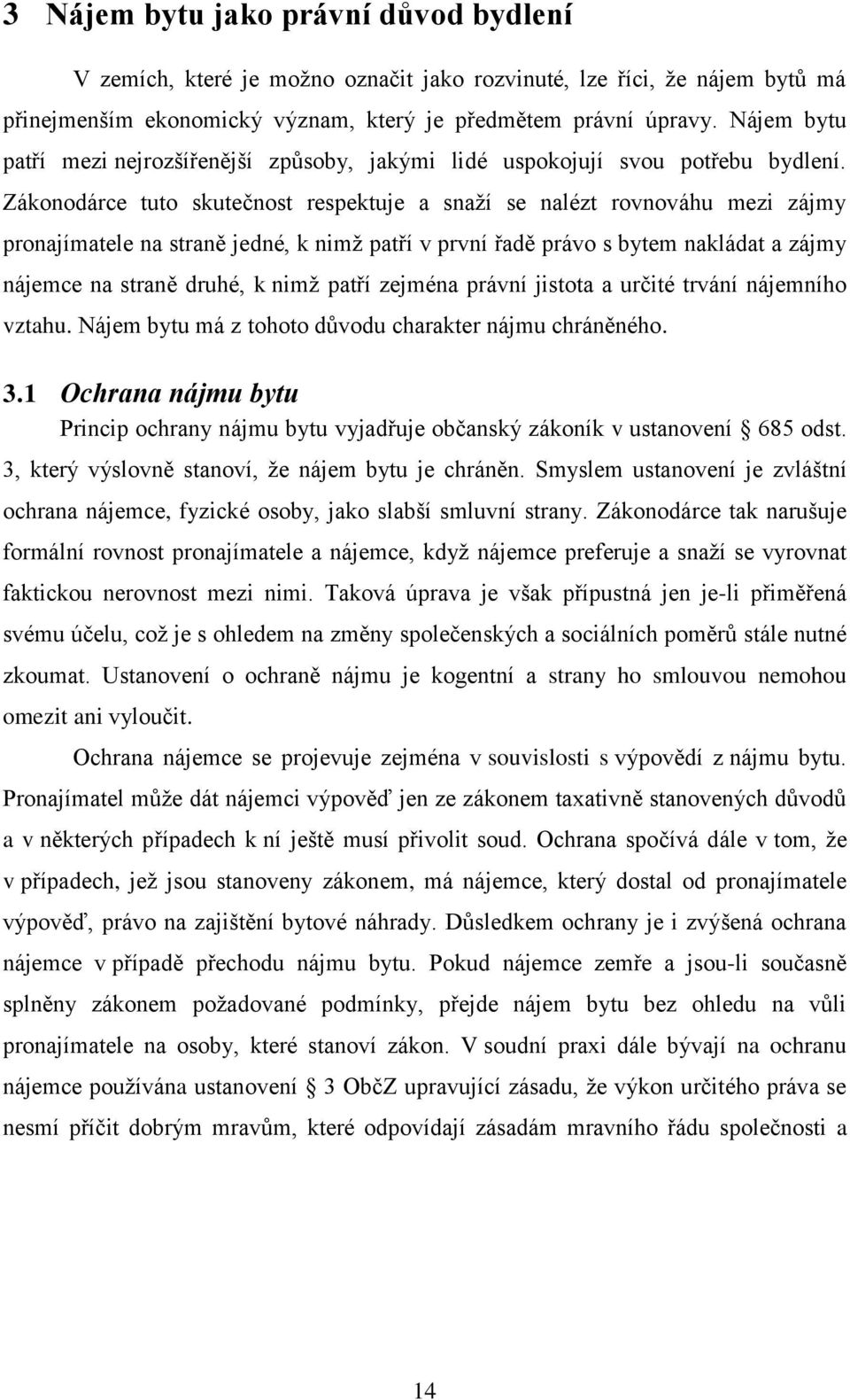 Zákonodárce tuto skutečnost respektuje a snaží se nalézt rovnováhu mezi zájmy pronajímatele na straně jedné, k nimž patří v první řadě právo s bytem nakládat a zájmy nájemce na straně druhé, k nimž