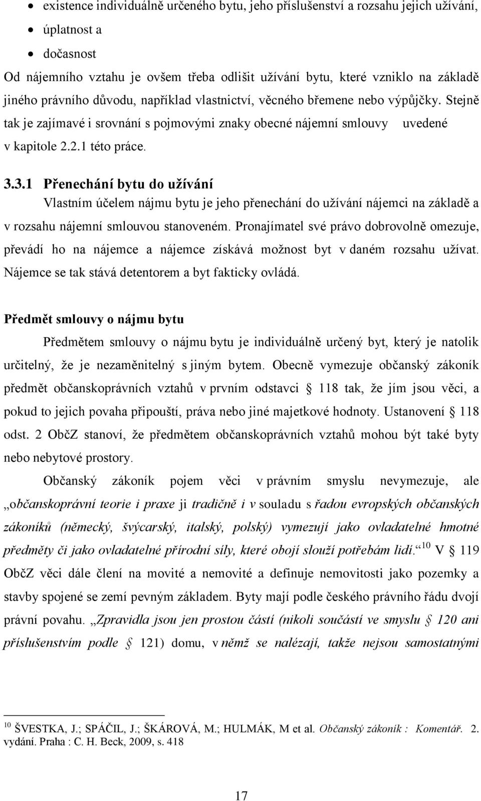 3.1 Přenechání bytu do užívání Vlastním účelem nájmu bytu je jeho přenechání do užívání nájemci na základě a v rozsahu nájemní smlouvou stanoveném.