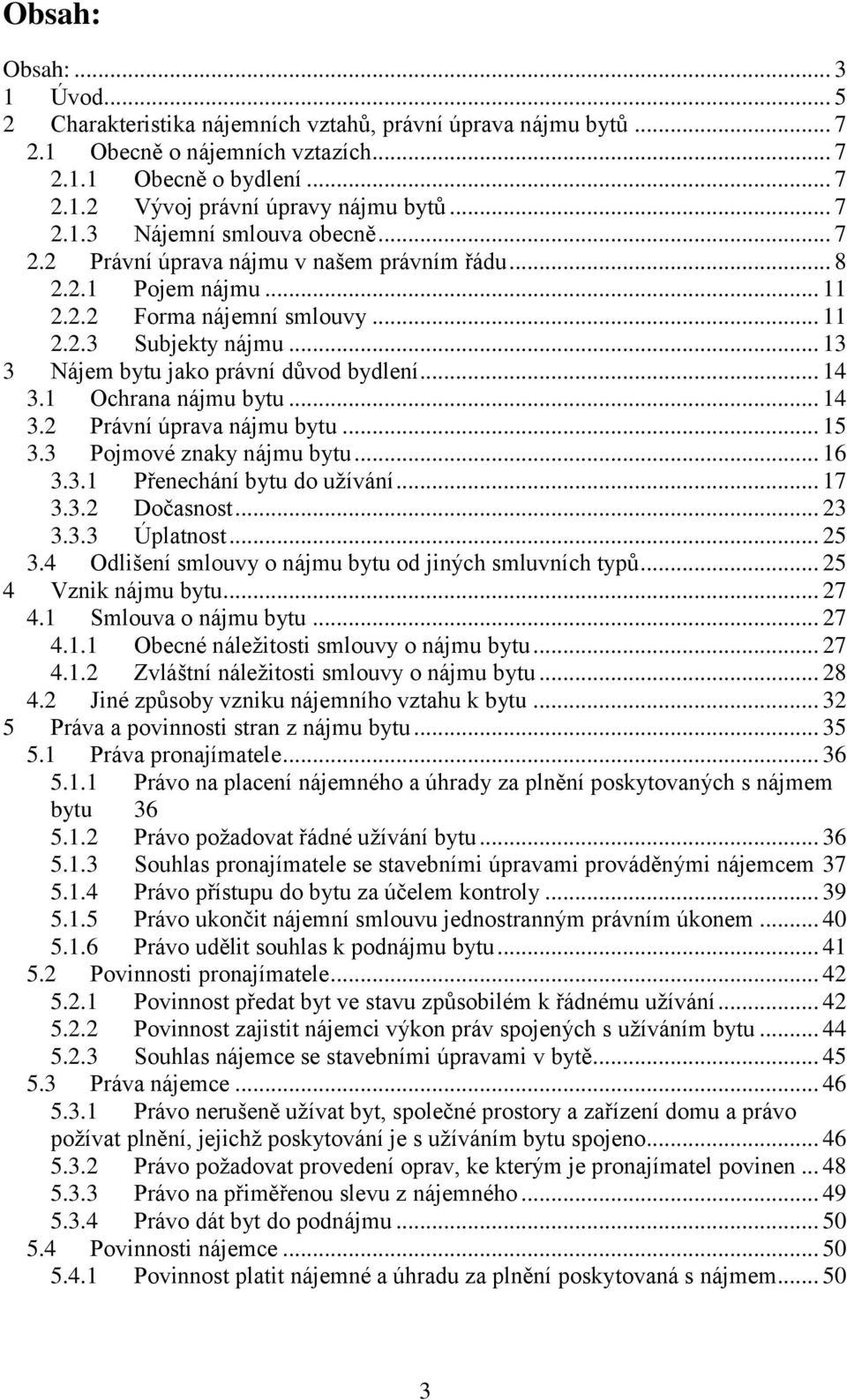 .. 13 3 Nájem bytu jako právní důvod bydlení... 14 3.1 Ochrana nájmu bytu... 14 3.2 Právní úprava nájmu bytu... 15 3.3 Pojmové znaky nájmu bytu... 16 3.3.1 Přenechání bytu do užívání... 17 3.3.2 Dočasnost.