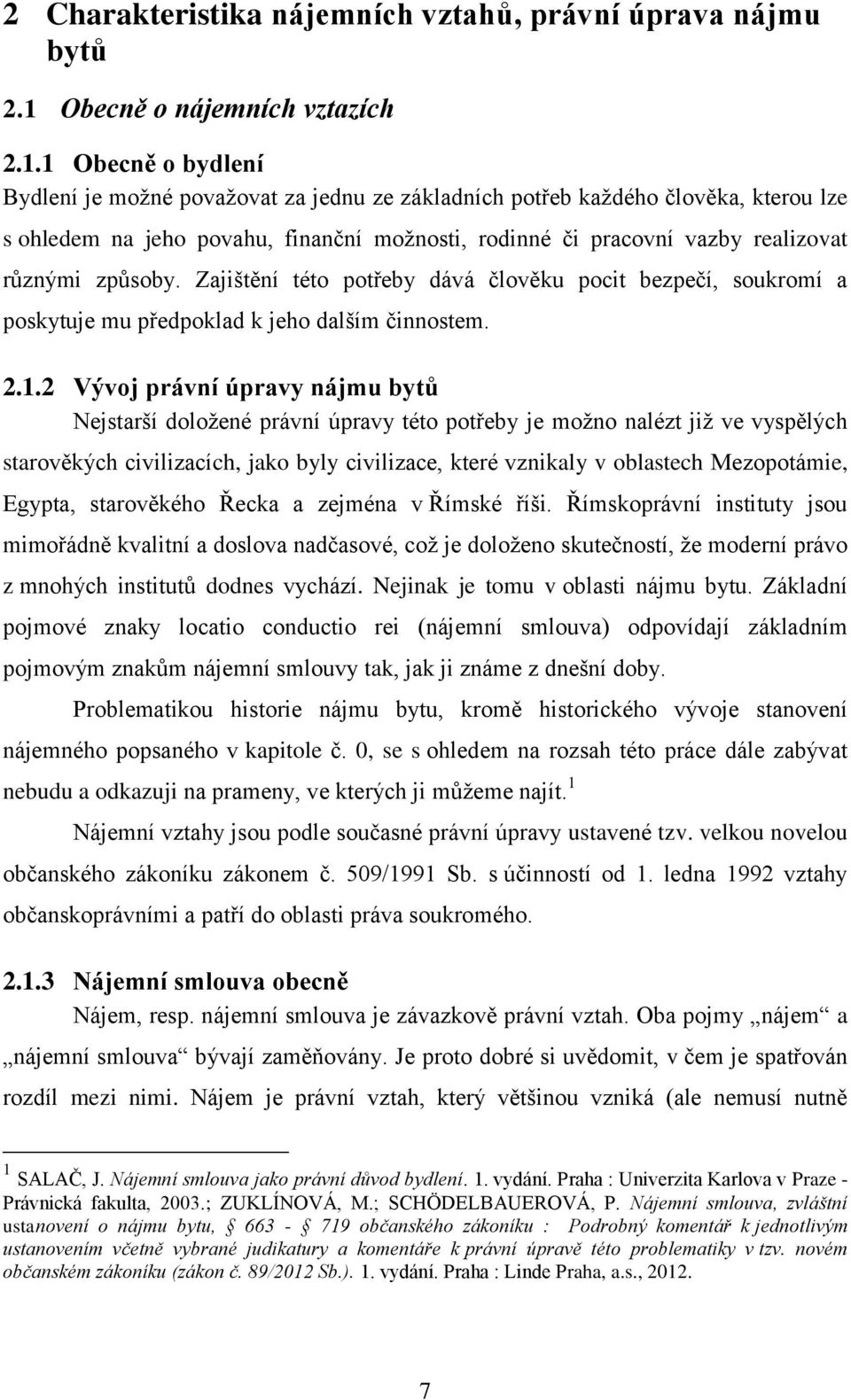 1 Obecně o bydlení Bydlení je možné považovat za jednu ze základních potřeb každého člověka, kterou lze s ohledem na jeho povahu, finanční možnosti, rodinné či pracovní vazby realizovat různými