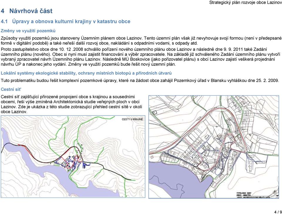 Proto zastupitelstvo obce dne 10. 12.2008 schválilo pořízení nového územního plánu obce Lazinov a následně dne 9. 9. 2011 také Zadání územního plánu (nového).