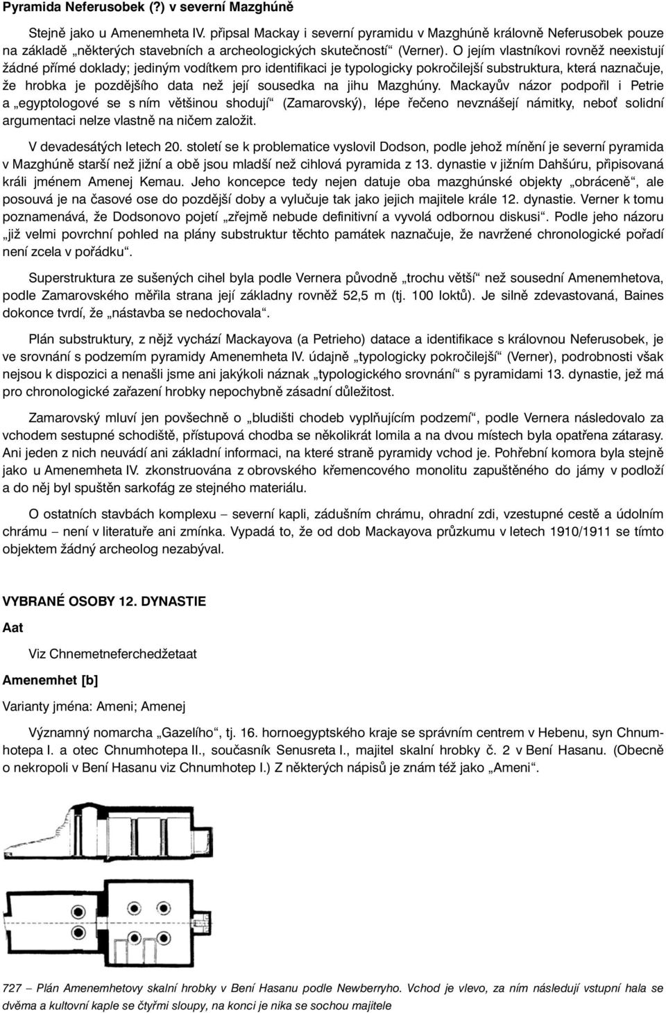 O jejím vlastníkovi rovněž neexistují žádné přímé doklady; jediným vodítkem pro identifikaci je typologicky pokročilejší substruktura, která naznačuje, že hrobka je pozdějšího data než její sousedka