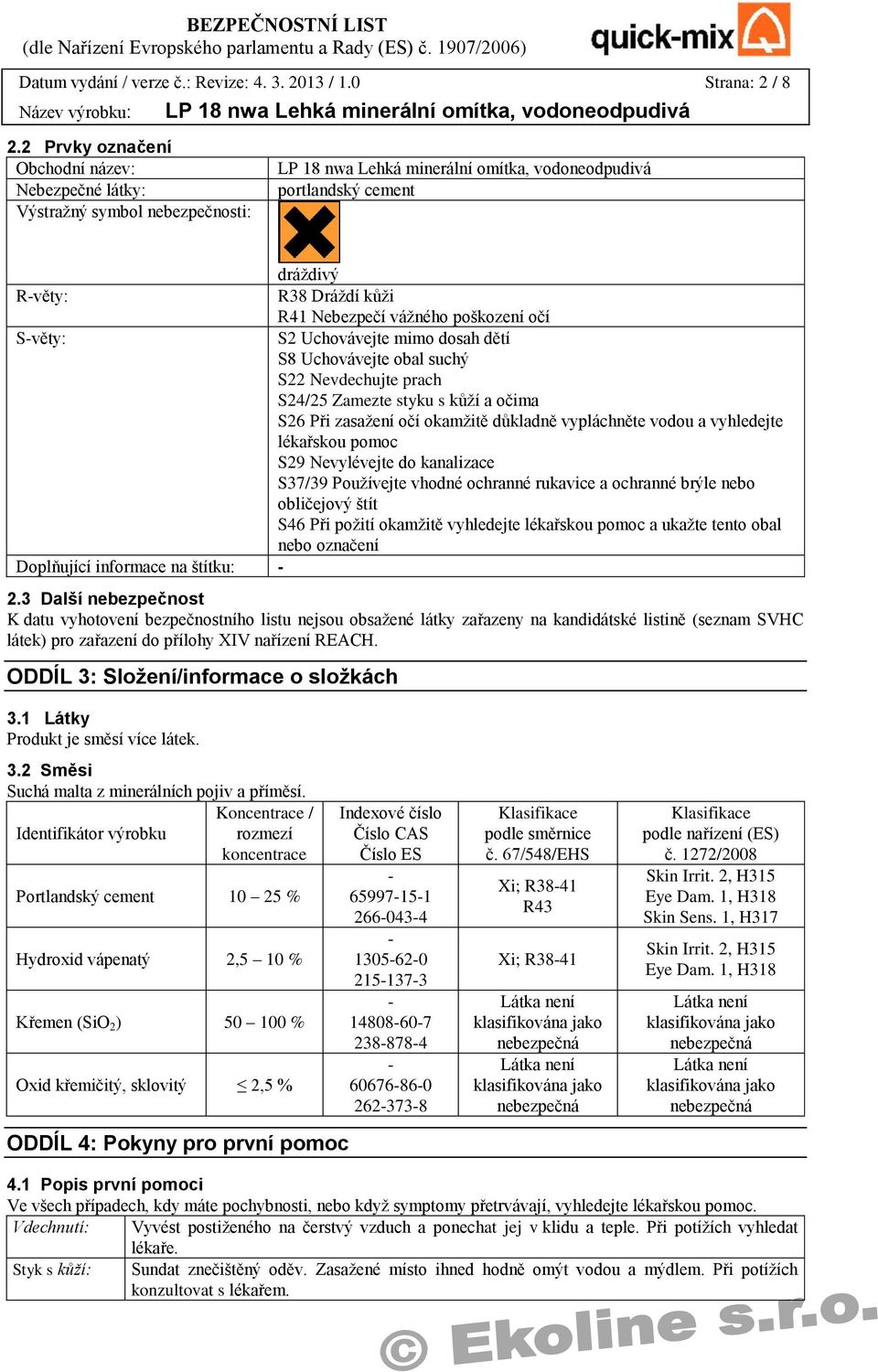 dosah dětí S8 Uchovávejte obal suchý S22 Nevdechujte prach S24/25 Zamezte styku s kůží a očima S26 Při zasažení očí okamžitě důkladně vypláchněte vodou a vyhledejte lékařskou pomoc S29 Nevylévejte do