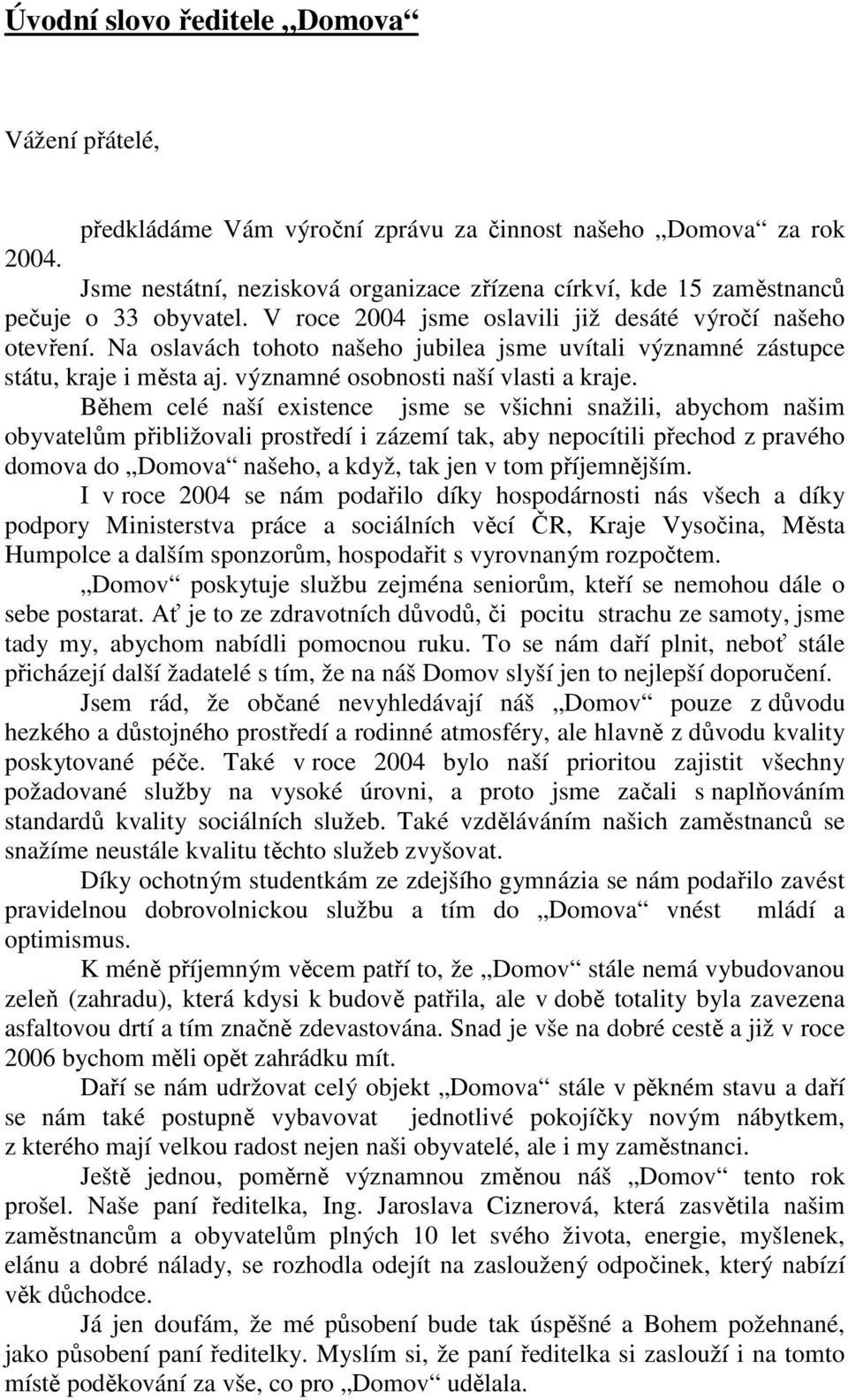 Na oslavách tohoto našeho jubilea jsme uvítali významné zástupce státu, kraje i města aj. významné osobnosti naší vlasti a kraje.