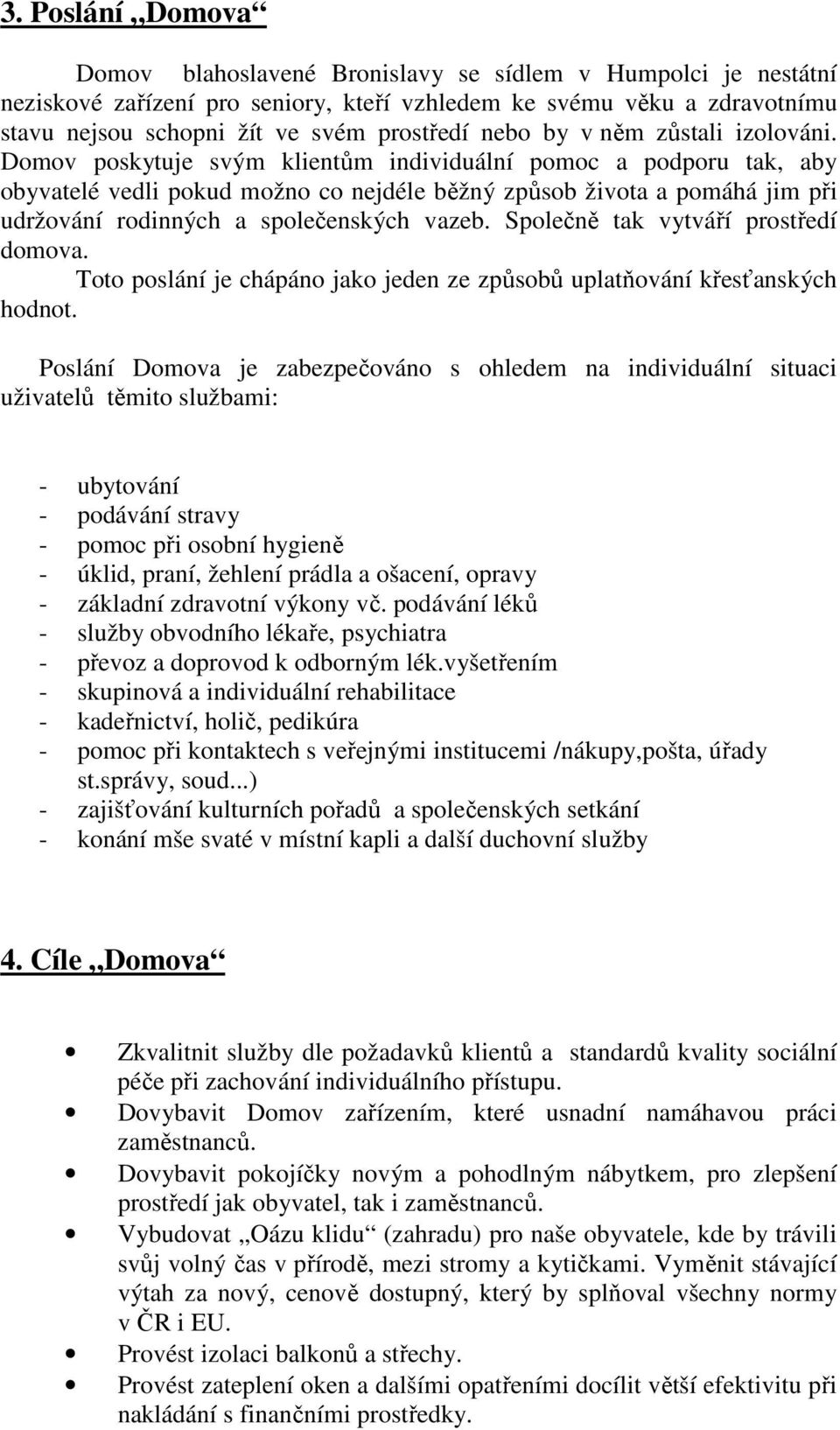 Domov poskytuje svým klientům individuální pomoc a podporu tak, aby obyvatelé vedli pokud možno co nejdéle běžný způsob života a pomáhá jim při udržování rodinných a společenských vazeb.