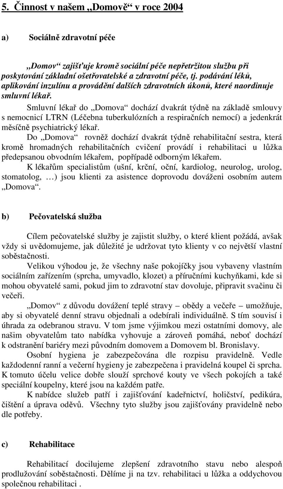 Smluvní lékař do Domova dochází dvakrát týdně na základě smlouvy s nemocnicí LTRN (Léčebna tuberkulózních a respiračních nemocí) a jedenkrát měsíčně psychiatrický lékař.