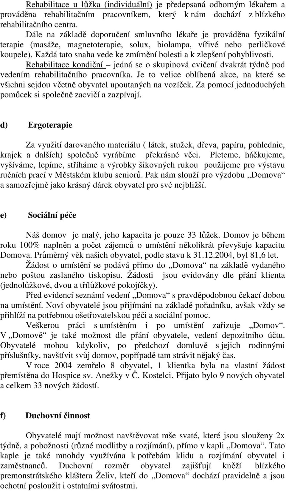 Každá tato snaha vede ke zmírnění bolesti a k zlepšení pohyblivosti. Rehabilitace kondiční jedná se o skupinová cvičení dvakrát týdně pod vedením rehabilitačního pracovníka.