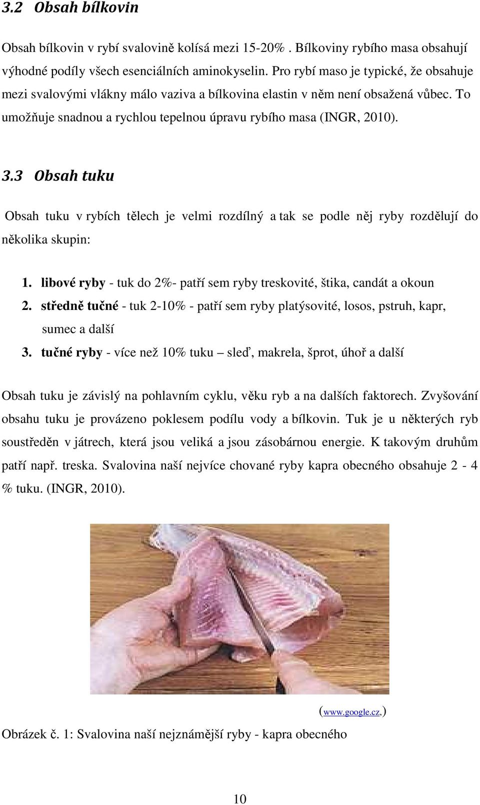 3 Obsah tuku Obsah tuku v rybích tělech je velmi rozdílný a tak se podle něj ryby rozdělují do několika skupin: 1. libové ryby - tuk do 2%- patří sem ryby treskovité, štika, candát a okoun 2.