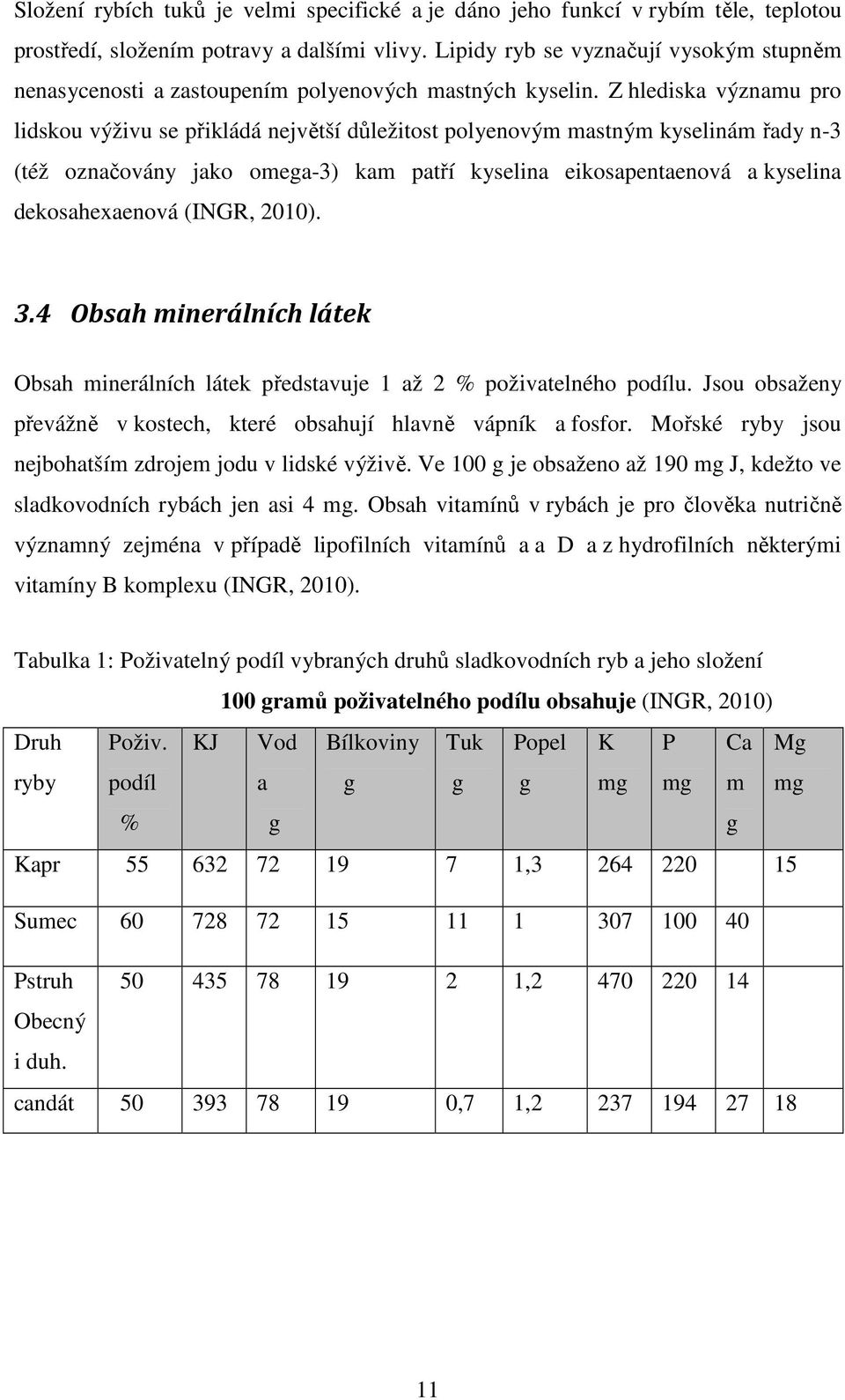 Z hlediska významu pro lidskou výživu se přikládá největší důležitost polyenovým mastným kyselinám řady n-3 (též označovány jako omega-3) kam patří kyselina eikosapentaenová a kyselina
