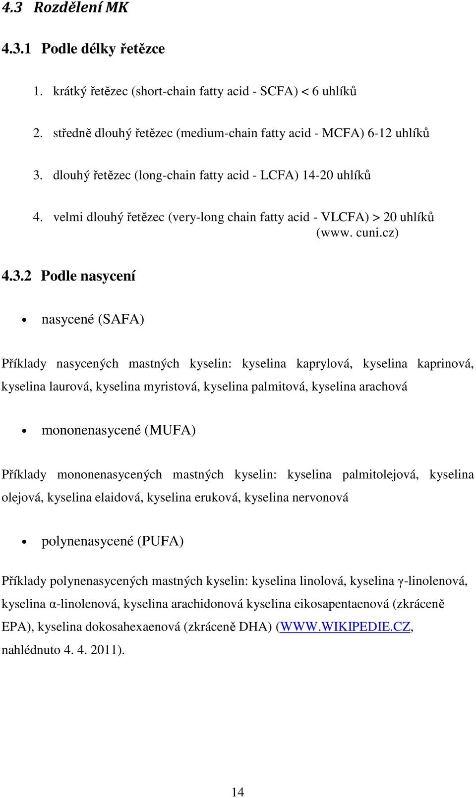 2 Podle nasycení nasycené (SAFA) Příklady nasycených mastných kyselin: kyselina kaprylová, kyselina kaprinová, kyselina laurová, kyselina myristová, kyselina palmitová, kyselina arachová