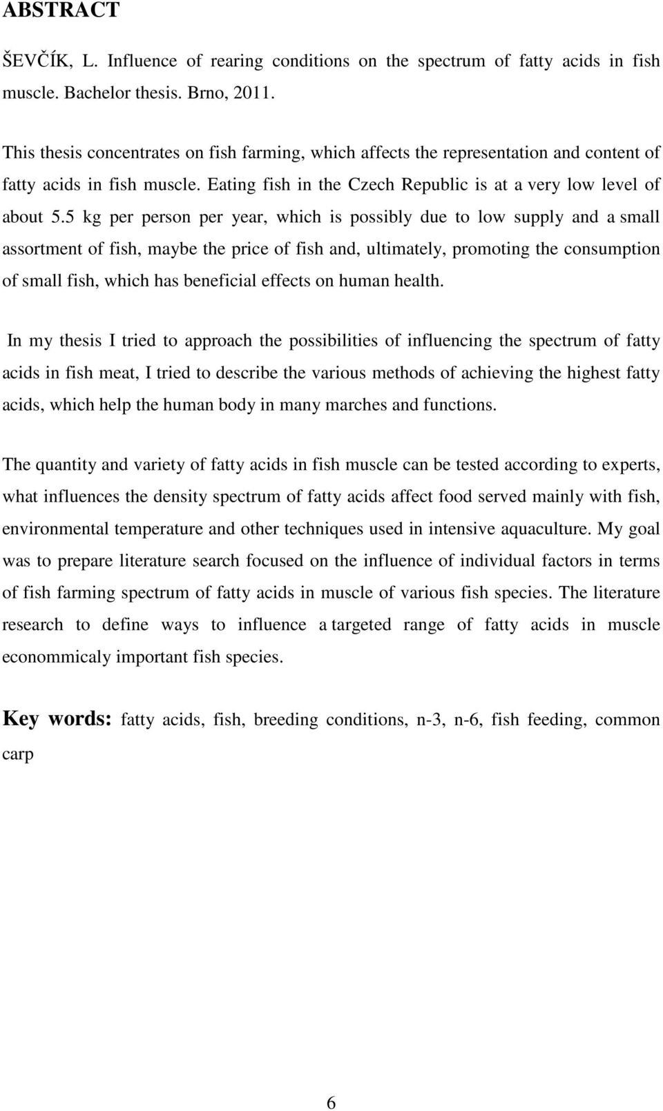 5 kg per person per year, which is possibly due to low supply and a small assortment of fish, maybe the price of fish and, ultimately, promoting the consumption of small fish, which has beneficial