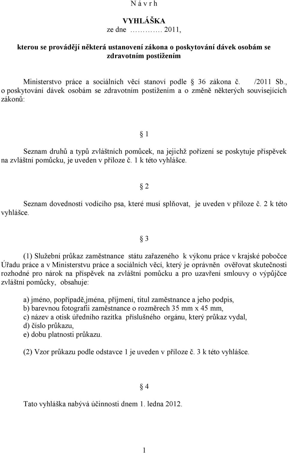 , o poskytování dávek osobám se zdravotním postižením a o změně některých souvisejících zákonů: 1 Seznam druhů a typů zvláštních pomůcek, na jejichž pořízení se poskytuje příspěvek na zvláštní