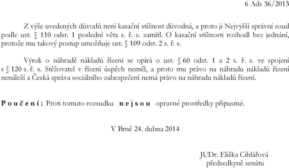 ř. s. ve spojení s 120 s. ř. s. Stěžovatel v řízení úspěch neměl, a proto mu právo na náhradu nákladů řízení nenáleží a Česká správa sociálního zabezpečení nemá