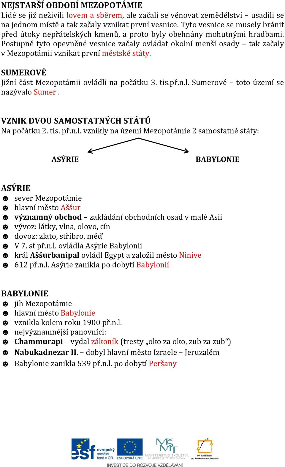 Postupně tyto opevněné vesnice začaly ovládat okolní menší osady tak začaly v Mezopotámii vznikat první městské státy. SUMEROVÉ Jižní část Mezopotámii ovládli na počátku 3. tis.př.n.l. Sumerové toto území se nazývalo Sumer.