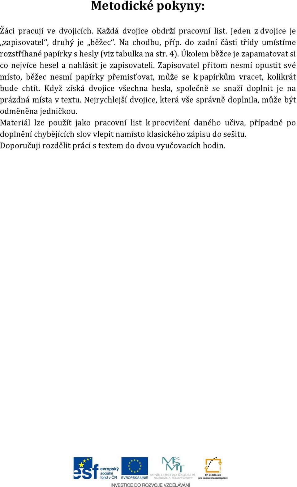 Zapisovatel přitom nesmí opustit své místo, běžec nesmí papírky přemisťovat, může se k papírkům vracet, kolikrát bude chtít.