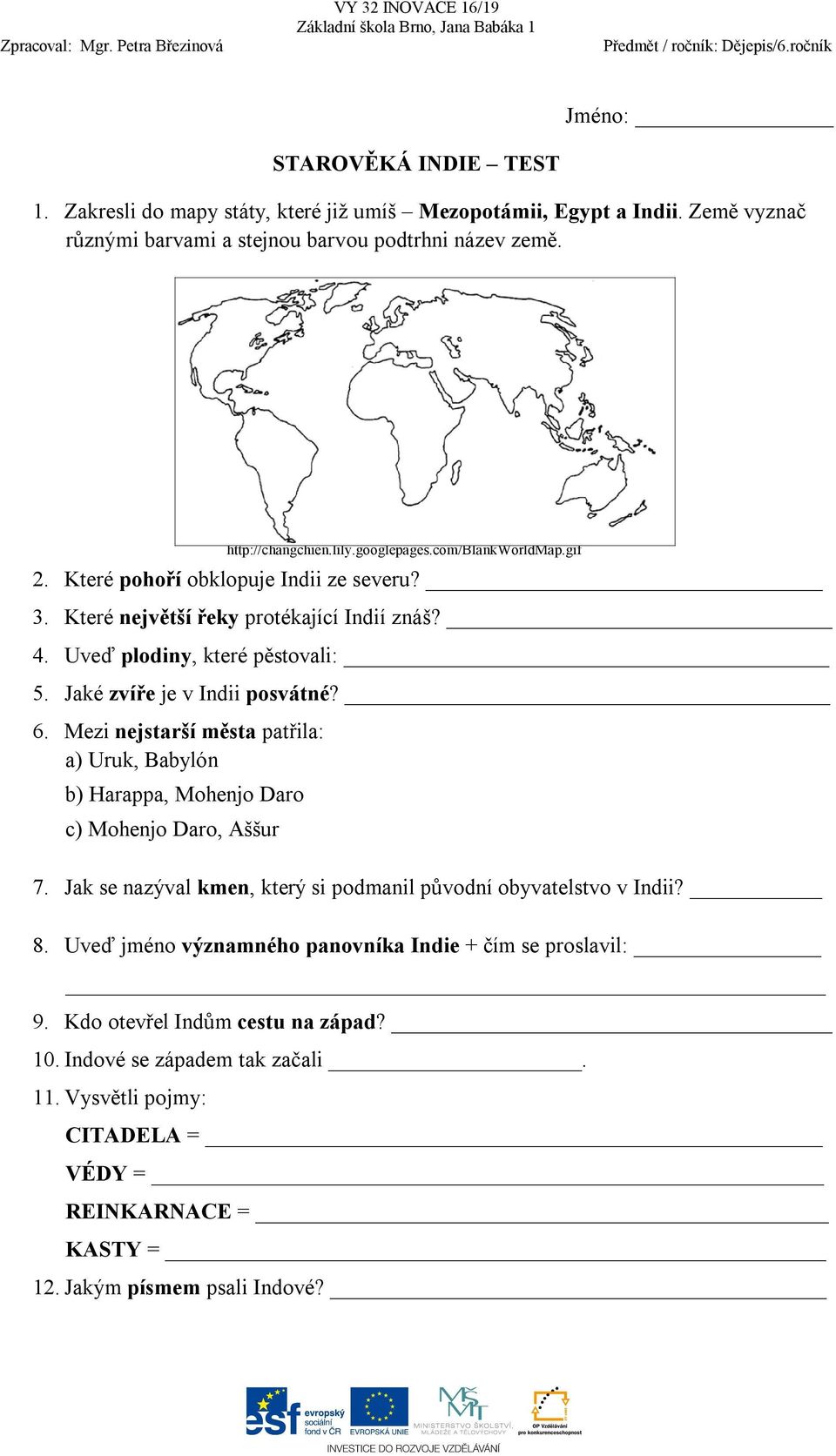 6. Mezi nejstarší města patřila: a) Uruk, Babylón b) Harappa, Mohenjo Daro c) Mohenjo Daro, Aššur 7. Jak se nazýval kmen, který si podmanil původní obyvatelstvo v Indii? 8.