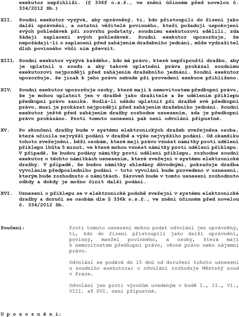 exekutorovi sdělili, zda žádají zaplacení svých pohledávek. Soudní exekutor upozorňuje, že nepožádají-li o zaplacení před zahájením dražebního jednání, může vydražitel dluh povinného vůči nim převzít.